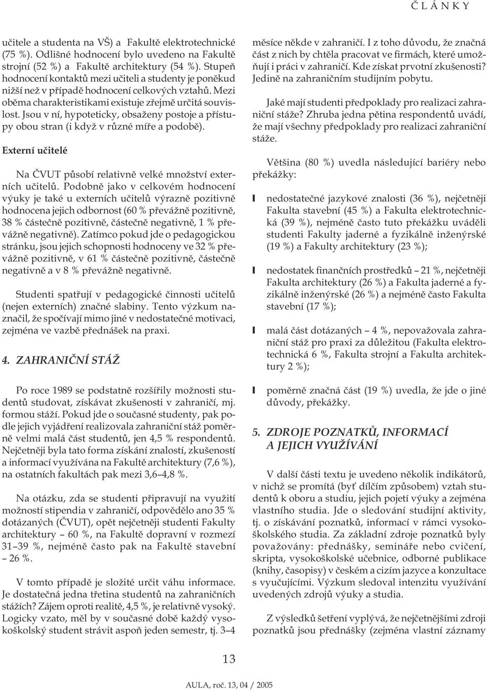 Jsou v ní, hypoteticky, obsaženy postoje a přístupy obou stran (i když v různé míře a podobě). Externí učitelé Na ČVUT působí relativně velké množství externích učitelů.