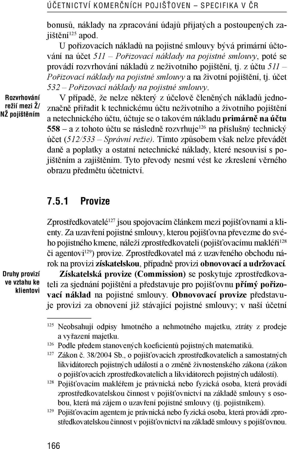 z účtu 511 Pořizovací náklady na pojistné smlouvy a na životní pojištění, tj. účet 532 Pořizovací náklady na pojistné smlouvy.