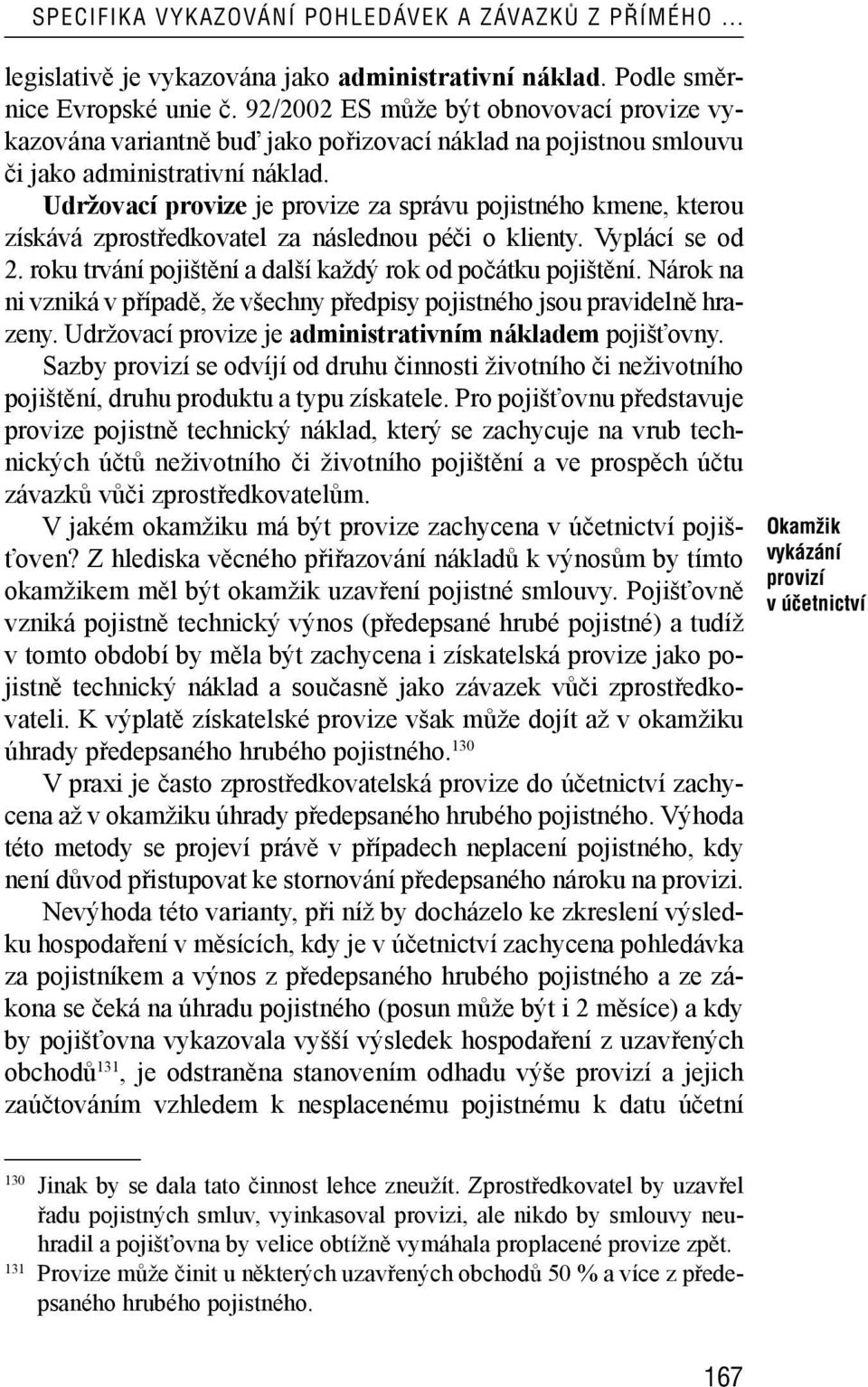 Udržovací provize je provize za správu pojistného kmene, kterou získává zprostředkovatel za následnou péči o klienty. Vyplácí se od 2. roku trvání pojištění a další každý rok od počátku pojištění.