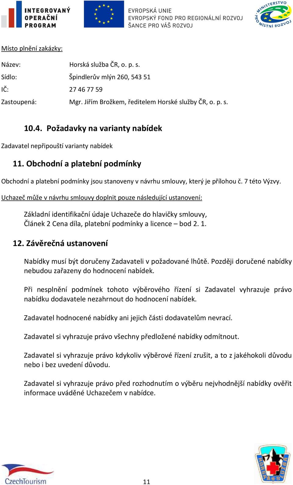 Uchazeč může v návrhu smlouvy doplnit pouze následující ustanovení: Základní identifikační údaje Uchazeče do hlavičky smlouvy, Článek 2 Cena díla, platební podmínky a licence bod 2. 1. 12.