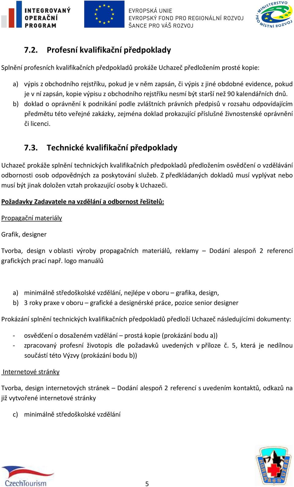 b) doklad o oprávnění k podnikání podle zvláštních právních předpisů v rozsahu odpovídajícím předmětu této veřejné zakázky, zejména doklad prokazující příslušné živnostenské oprávnění či licenci. 7.3.