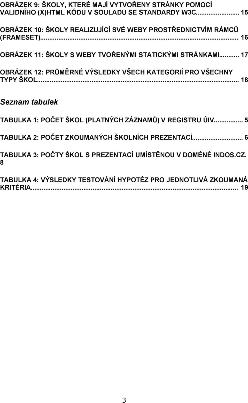 .. 17 OBRÁZEK 12: PRŮMĚRNÉ VÝSLEDKY VŠECH KATEGORIÍ PRO VŠECHNY TYPY ŠKOL... 18 Seznam tabulek TABULKA 1: POČET ŠKOL (PLATNÝCH ZÁZNAMŮ) V REGISTRU ÚIV.