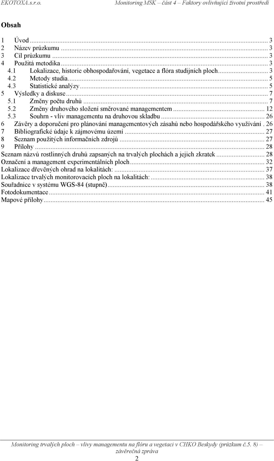 3 Souhrn - vliv managementu na druhovou skladbu...26 6 Závěry a doporučení pro plánování managementových zásahů nebo hospodářského využívání.26 7 Bibliografické údaje k zájmovému území.