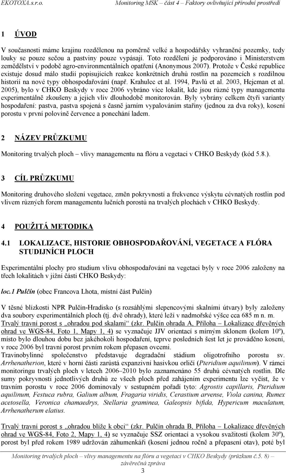 Protože v České republice existuje dosud málo studií popisujících reakce konkrétních druhů rostlin na pozemcích s rozdílnou historií na nové typy obhospodařování (např. Krahulec et al.