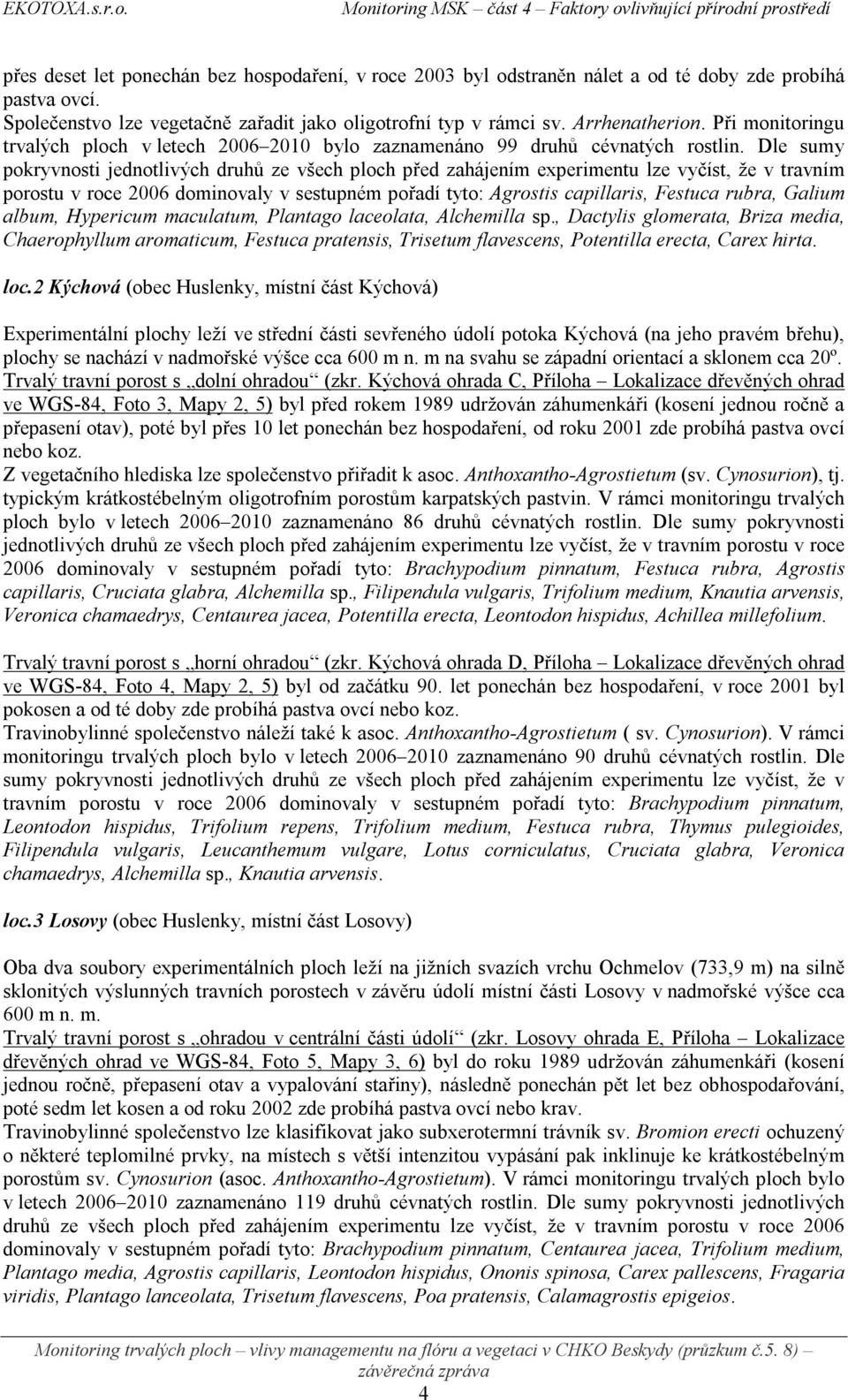 Dle sumy pokryvnosti jednotlivých druhů ze všech ploch před zahájením experimentu lze vyčíst, že v travním porostu v roce 2006 dominovaly v sestupném pořadí tyto: Agrostis capillaris, Festuca rubra,