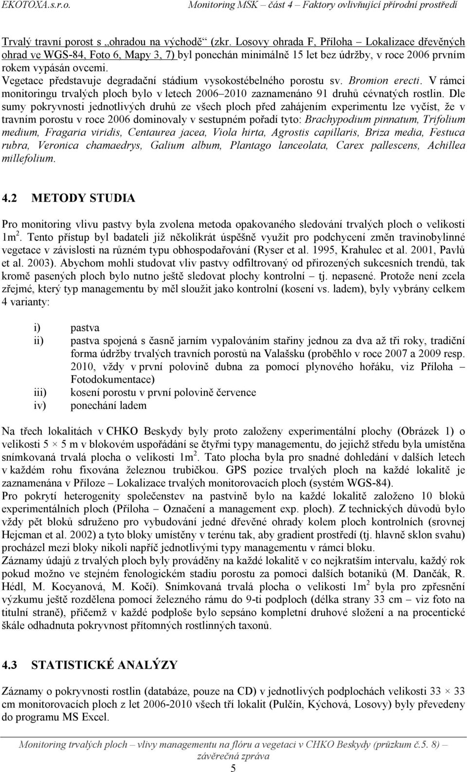 Vegetace představuje degradační stádium vysokostébelného porostu sv. Bromion erecti. V rámci monitoringu trvalých ploch bylo v letech 2006 2010 zaznamenáno 91 druhů cévnatých rostlin.