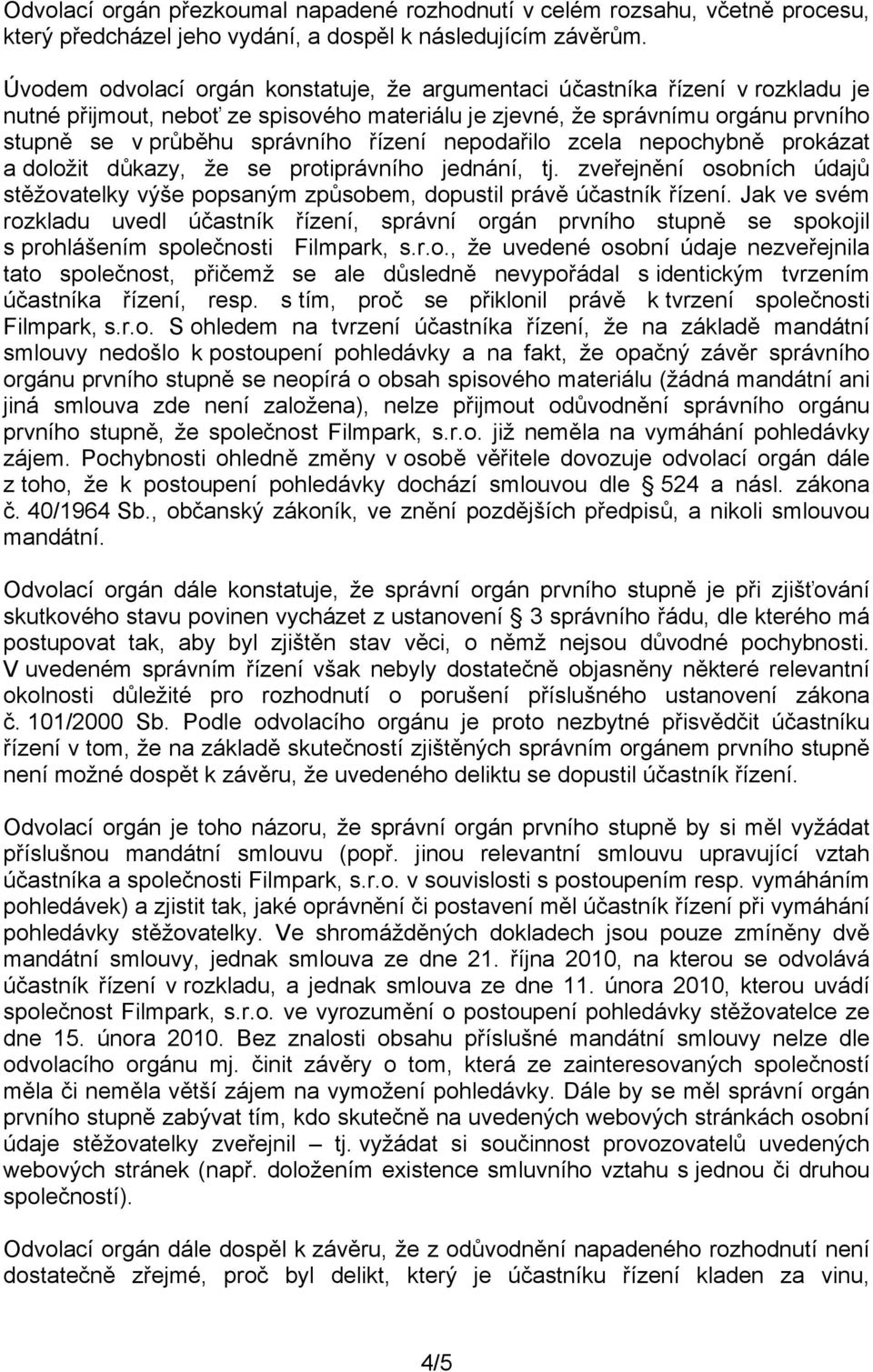 řízení nepodařilo zcela nepochybně prokázat a doložit důkazy, že se protiprávního jednání, tj. zveřejnění osobních údajů stěžovatelky výše popsaným způsobem, dopustil právě účastník řízení.