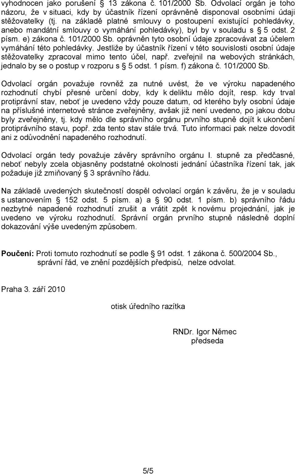 oprávněn tyto osobní údaje zpracovávat za účelem vymáhání této pohledávky. Jestliže by účastník řízení v této souvislosti osobní údaje stěžovatelky zpracoval mimo tento účel, např.