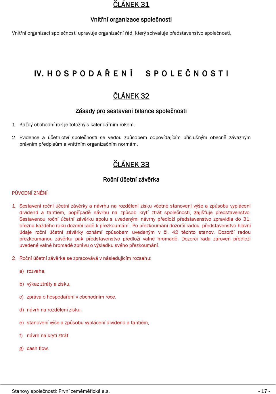 Evidence a účetnictví společnosti se vedou způsobem odpovídajícím příslušným obecně závazným právním předpisům a vnitřním organizačním normám. ČLÁNEK 33 Roční účetní závěrka 1.