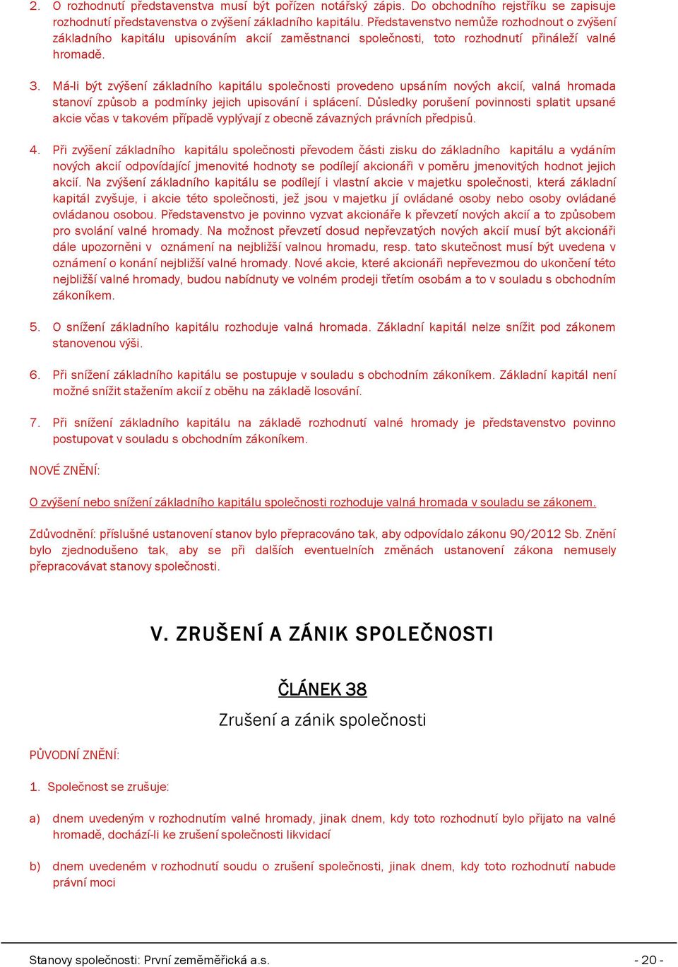 Má-li být zvýšení základního kapitálu společnosti provedeno upsáním nových akcií, valná hromada stanoví způsob a podmínky jejich upisování i splácení.