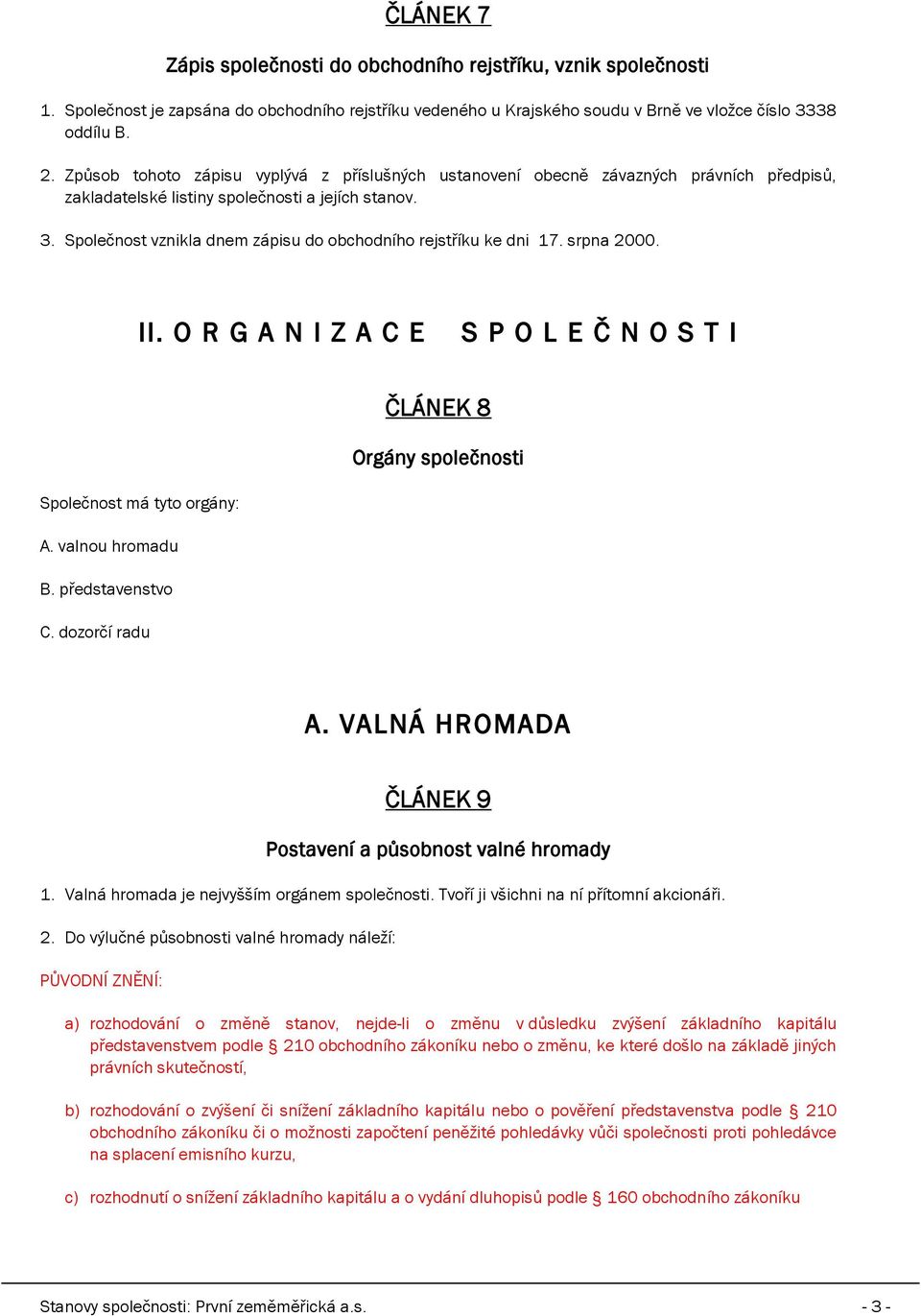 Společnost vznikla dnem zápisu do obchodního rejstříku ke dni 17. srpna 2000. II. O R G A N I Z A C E S P O L E Č N O S T I ČLÁNEK 8 Orgány společnosti Společnost má tyto orgány: A. valnou hromadu B.