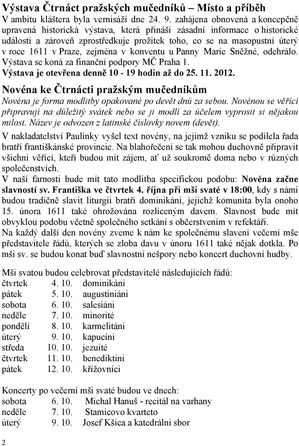 zejména v konventu u Panny Marie Sněžné, odehrálo. Výstava se koná za finanční podpory MČ Praha 1. Výstava je otevřena denně 10-19 hodin až do 25. 11. 2012.