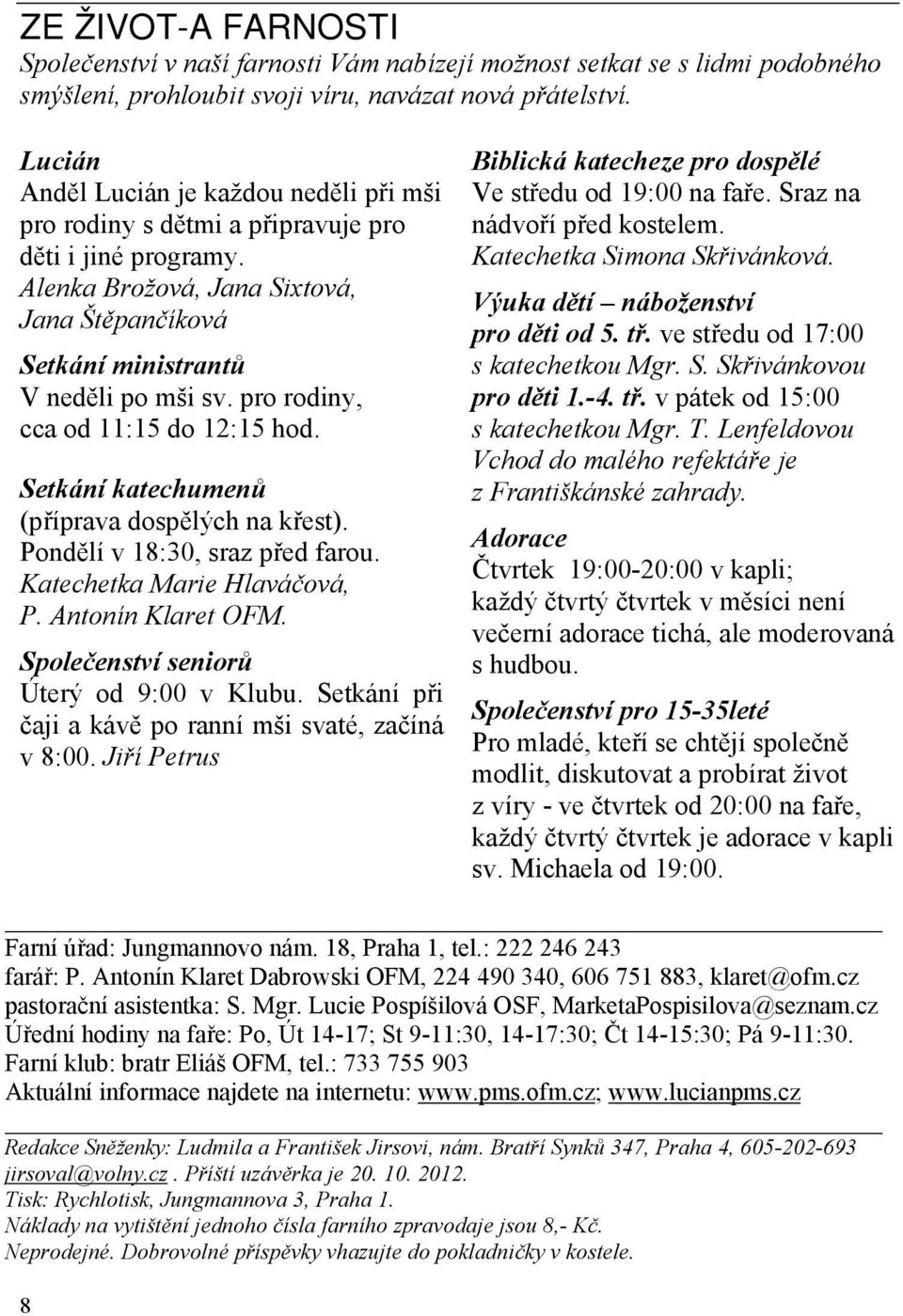 pro rodiny, cca od 11:15 do 12:15 hod. Setkání katechumenů (příprava dospělých na křest). Pondělí v 18:30, sraz před farou. Katechetka Marie Hlaváčová, P. Antonín Klaret OFM.