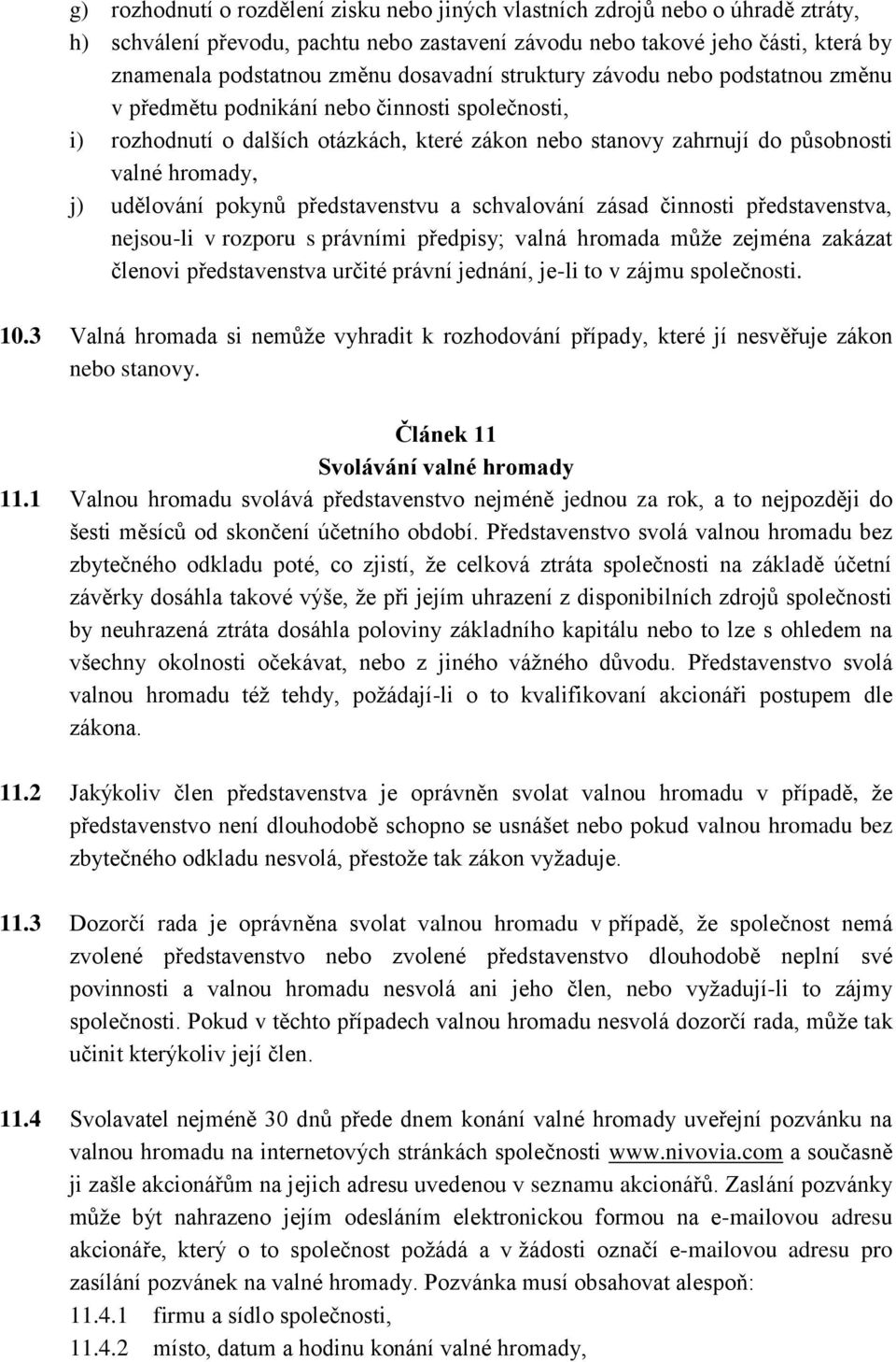 udělování pokynů představenstvu a schvalování zásad činnosti představenstva, nejsou-li v rozporu s právními předpisy; valná hromada může zejména zakázat členovi představenstva určité právní jednání,