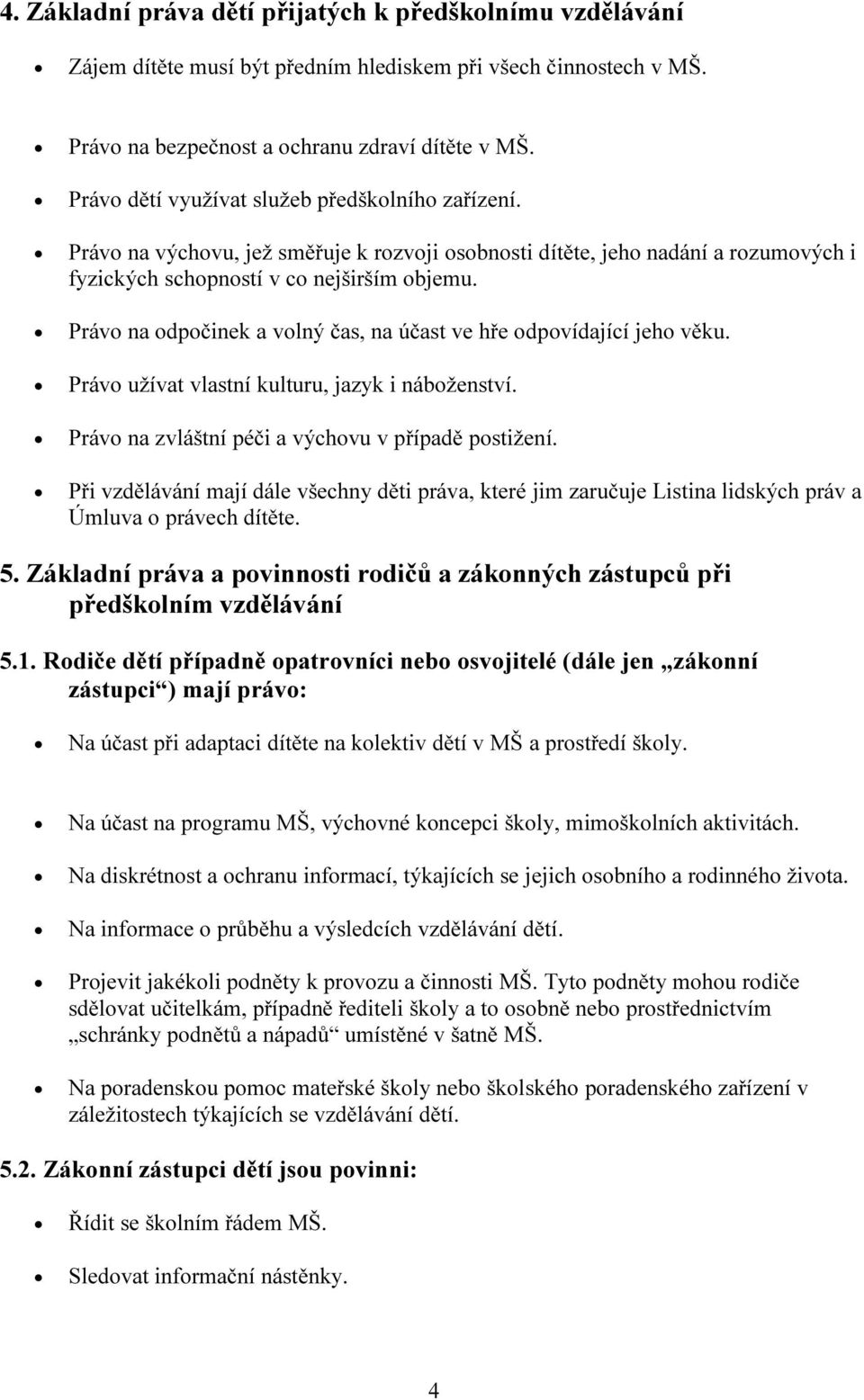 Právo na odpočinek a volný čas, na účast ve hře odpovídající jeho věku. Právo užívat vlastní kulturu, jazyk i náboženství. Právo na zvláštní péči a výchovu v případě postižení.