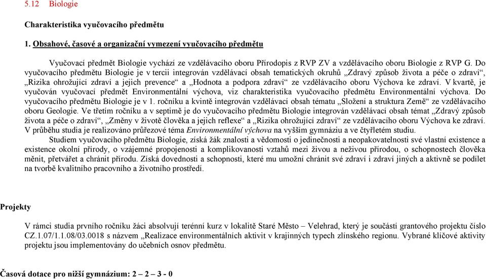 Do vyučovacího předmětu Biologie je v tercii integrován vzdělávací obsah tematických okruhů Zdravý způsob života a péče o zdraví, Rizika ohrožující zdraví a jejich prevence a Hodnota a podpora zdraví