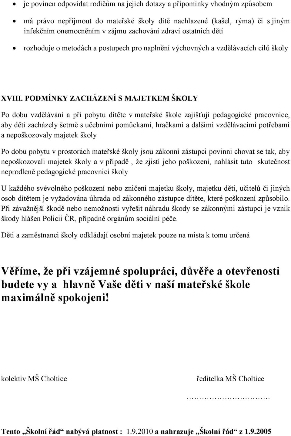 PODMÍNKY ZACHÁZENÍ S MAJETKEM ŠKOLY Po dobu vzdělávání a při pobytu dítěte v mateřské škole zajišťují pedagogické pracovnice, aby děti zacházely šetrně s učebními pomůckami, hračkami a dalšími