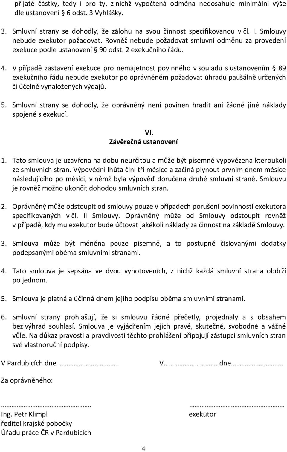 V případě zastavení exekuce pro nemajetnost povinného v souladu s ustanovením 89 exekučního řádu nebude exekutor po oprávněném požadovat úhradu paušálně určených či účelně vynaložených výdajů. 5.