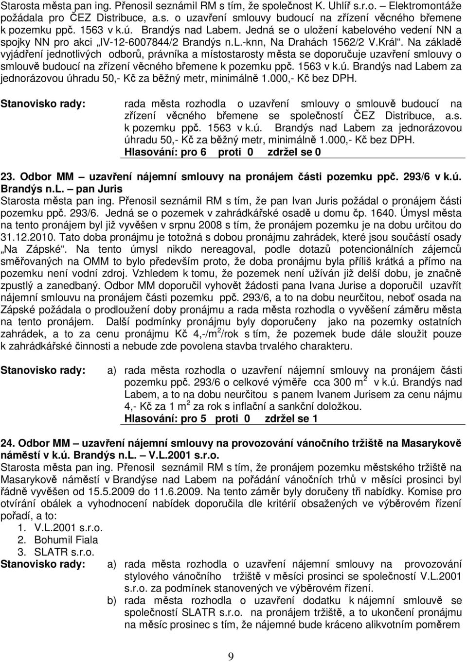 Na základ vyjádení jednotlivých odbor, právníka a místostarosty msta se doporuuje uzavení smlouvy o smlouv budoucí na zízení vcného bemene k pozemku pp. 1563 v k.ú.