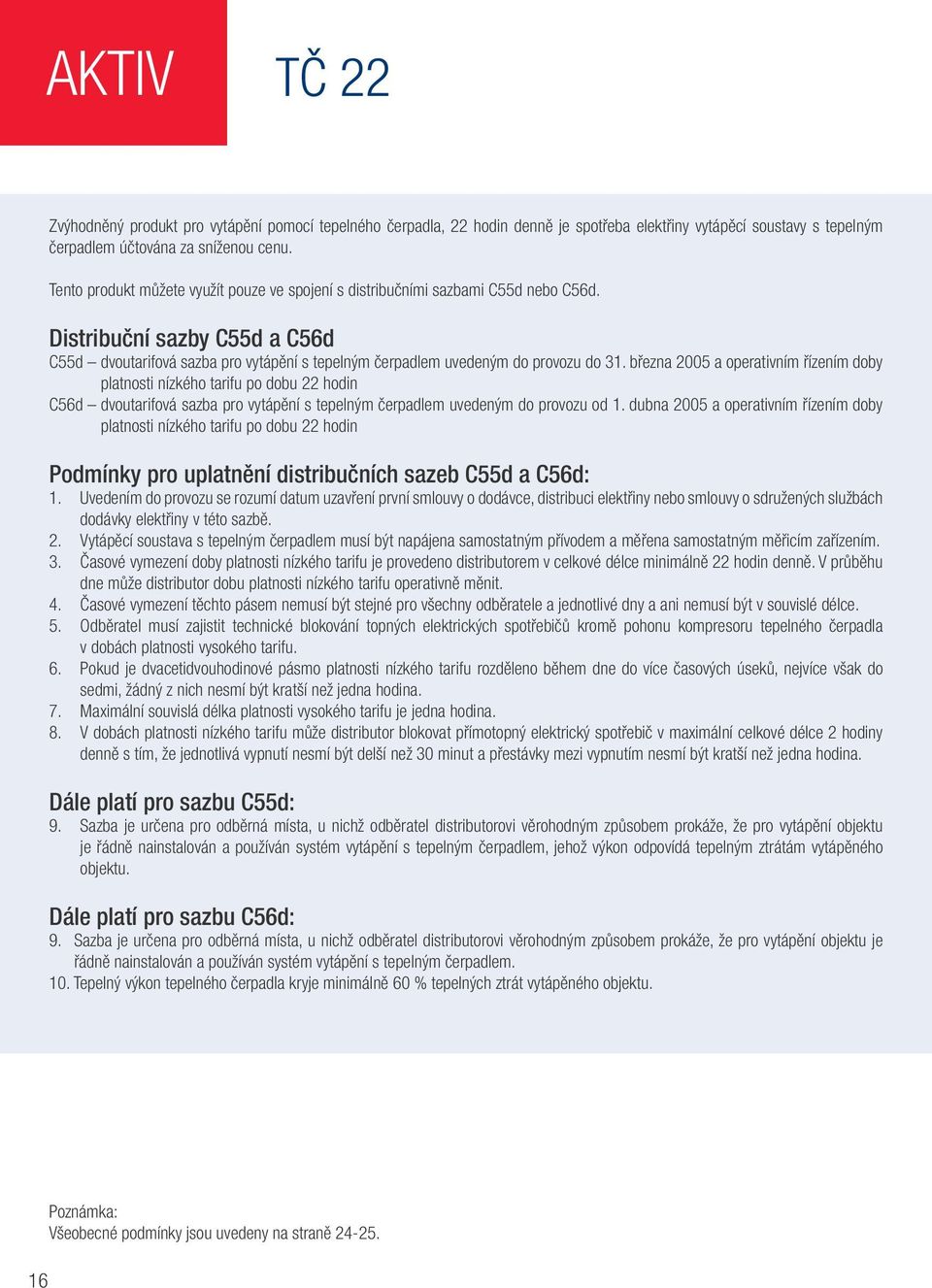 března 2005 a operativním řízením doby platnosti nízkého tarifu po dobu 22 hodin C56d dvoutarifová sazba pro vytápění s tepelným čerpadlem uvedeným do provozu od 1.