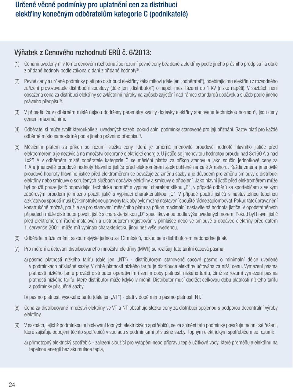 (2) Pevné ceny a určené podmínky platí pro distribuci elektřiny zákazníkovi (dále jen odběratel ), odebírajícímu elektřinu z rozvodného zařízení provozovatele distribuční soustavy (dále jen