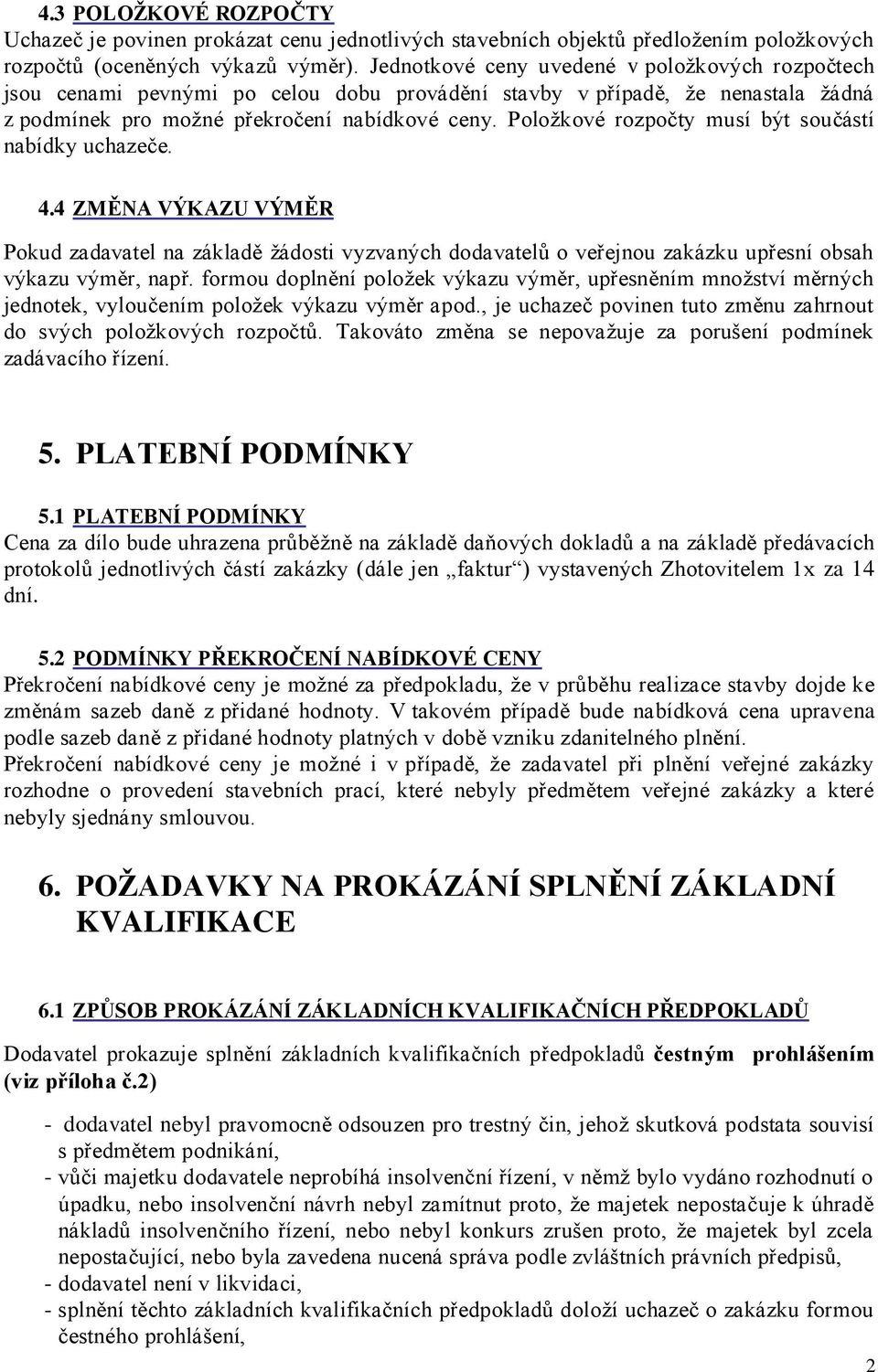 Položkové rozpočty musí být součástí nabídky uchazeče. 4.4 ZMĚNA VÝKAZU VÝMĚR Pokud zadavatel na základě žádosti vyzvaných dodavatelů o veřejnou zakázku upřesní obsah výkazu výměr, např.