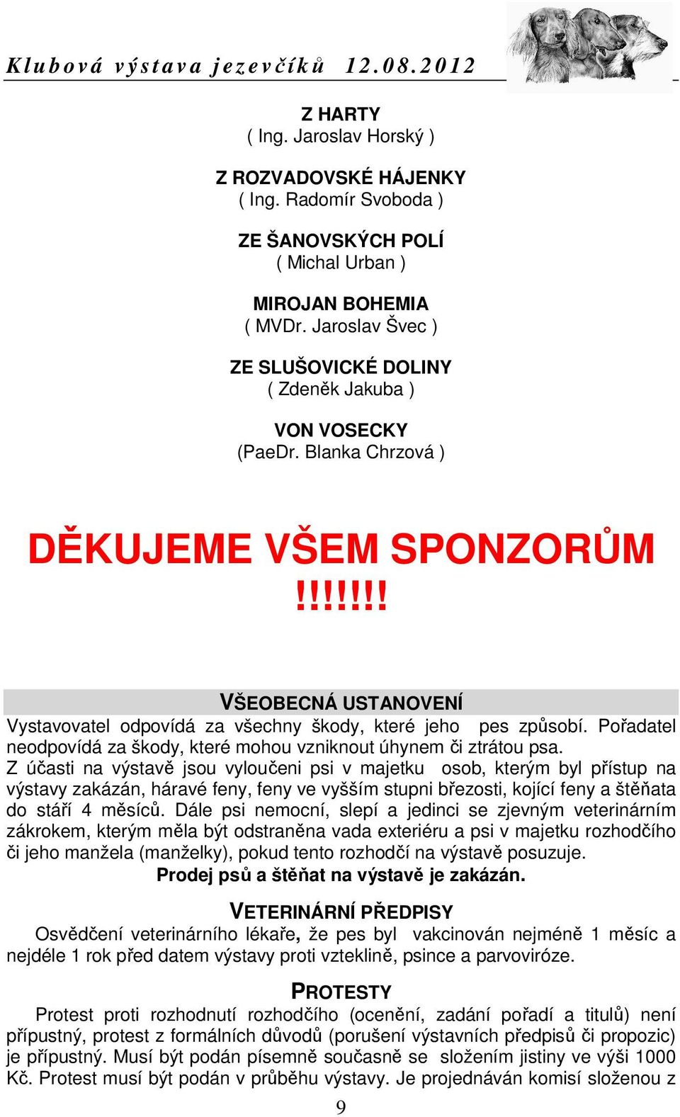 !!!!!! VŠEOBECNÁ USTANOVENÍ Vystavovatel odpovídá za všechny škody, které jeho pes způsobí. Pořadatel neodpovídá za škody, které mohou vzniknout úhynem či ztrátou psa.