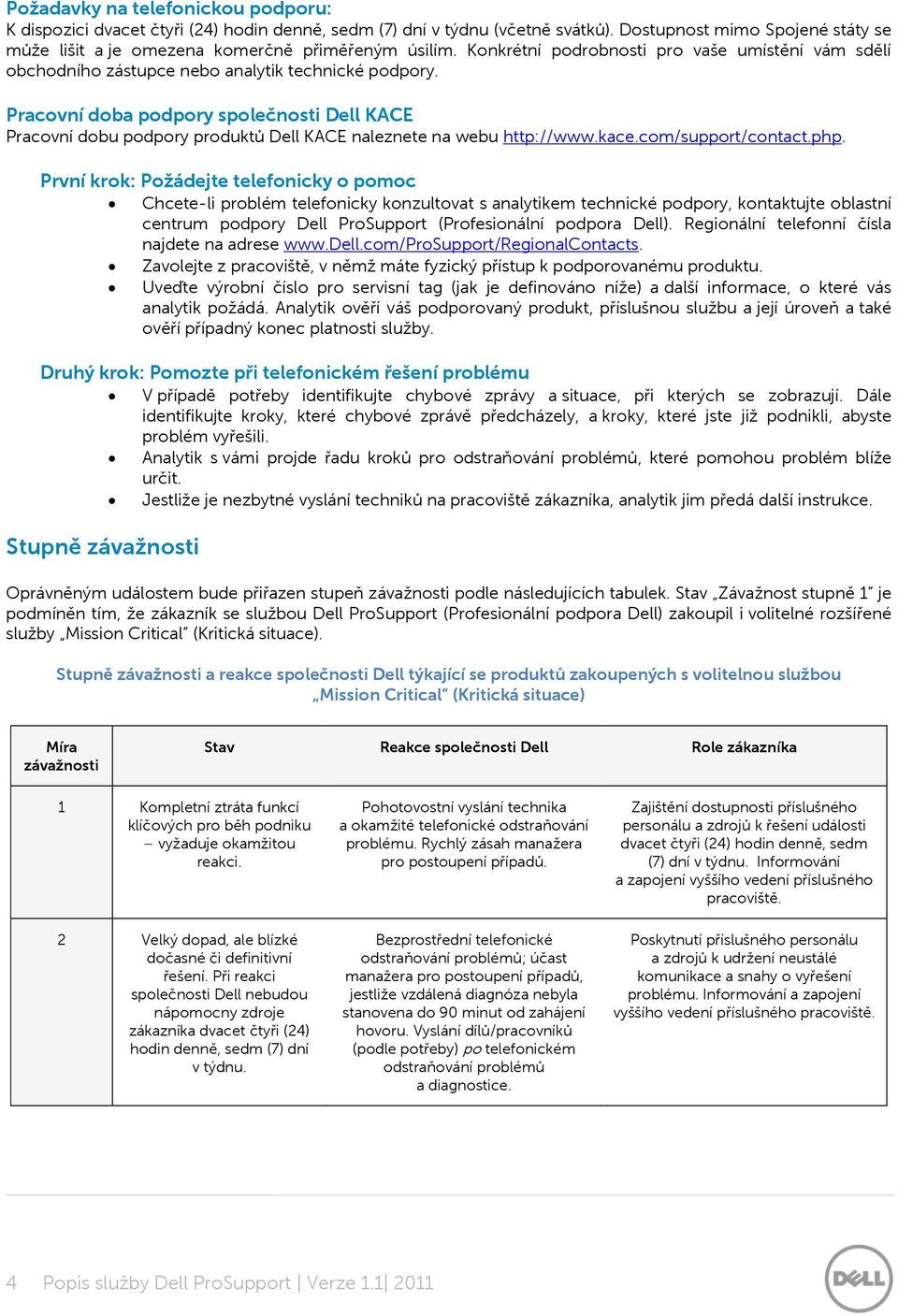 Pracovní doba podpory společnosti Dell KACE Pracovní dobu podpory produktů Dell KACE naleznete na webu http://www.kace.com/support/contact.php.