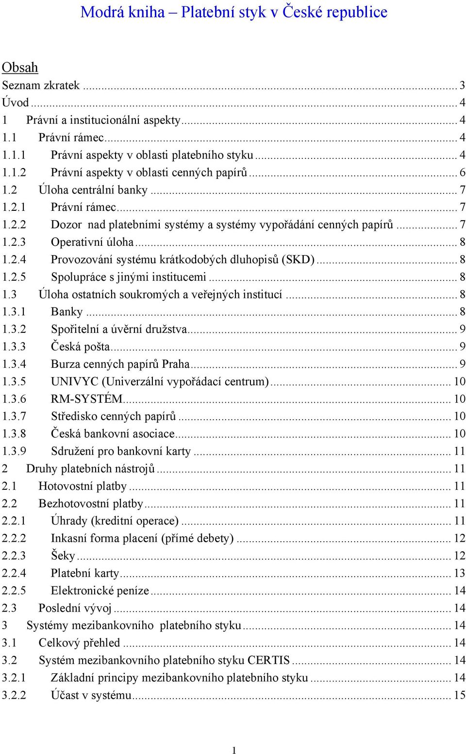 .. 8 1.2.5 Spolupráce s jinými institucemi... 8 1.3 Úloha ostatních soukromých a veřejných institucí... 8 1.3.1 Banky... 8 1.3.2 Spořitelní a úvěrní družstva... 9 1.3.3 Česká pošta... 9 1.3.4 Burza cenných papírů Praha.