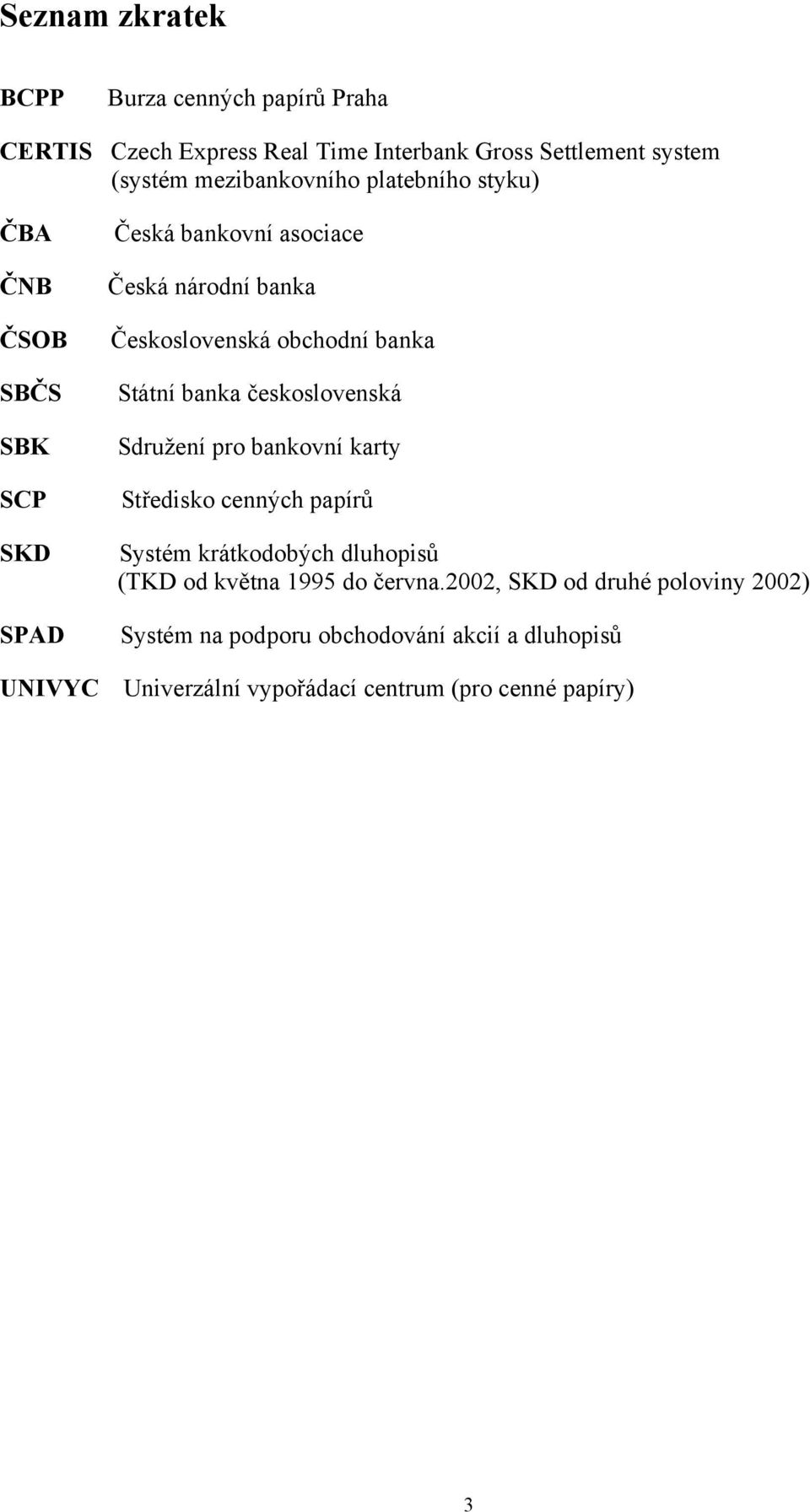 Státní banka československá Sdružení pro bankovní karty Středisko cenných papírů Systém krátkodobých dluhopisů (TKD od května 1995 do