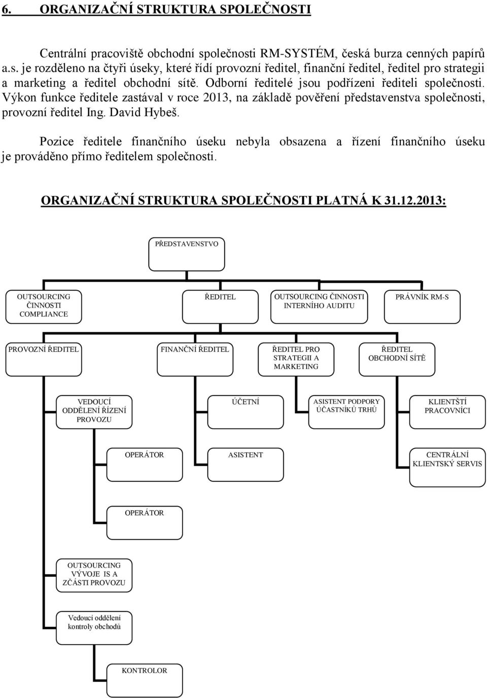 Odborní ředitelé jsou podřízeni řediteli společnosti. Výkon funkce ředitele zastával v roce 2013, na základě pověření představenstva společnosti, provozní ředitel Ing. David Hybeš.