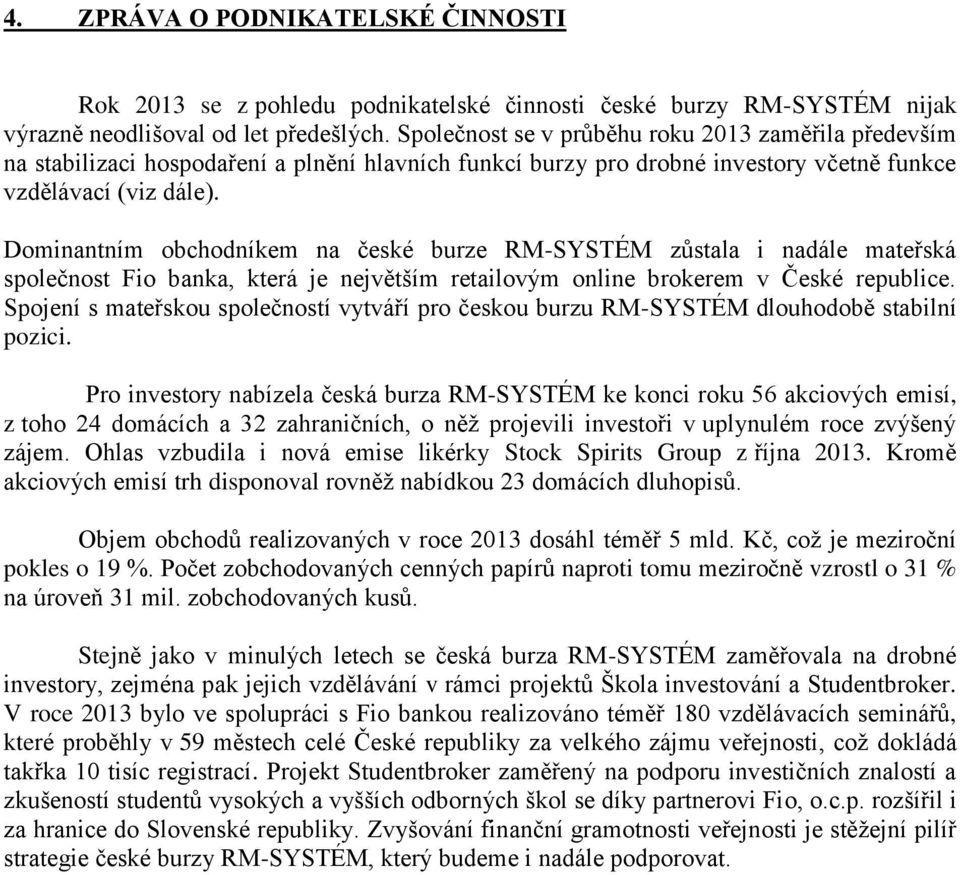 Dominantním obchodníkem na české burze RM-SYSTÉM zůstala i nadále mateřská společnost Fio banka, která je největším retailovým online brokerem v České republice.