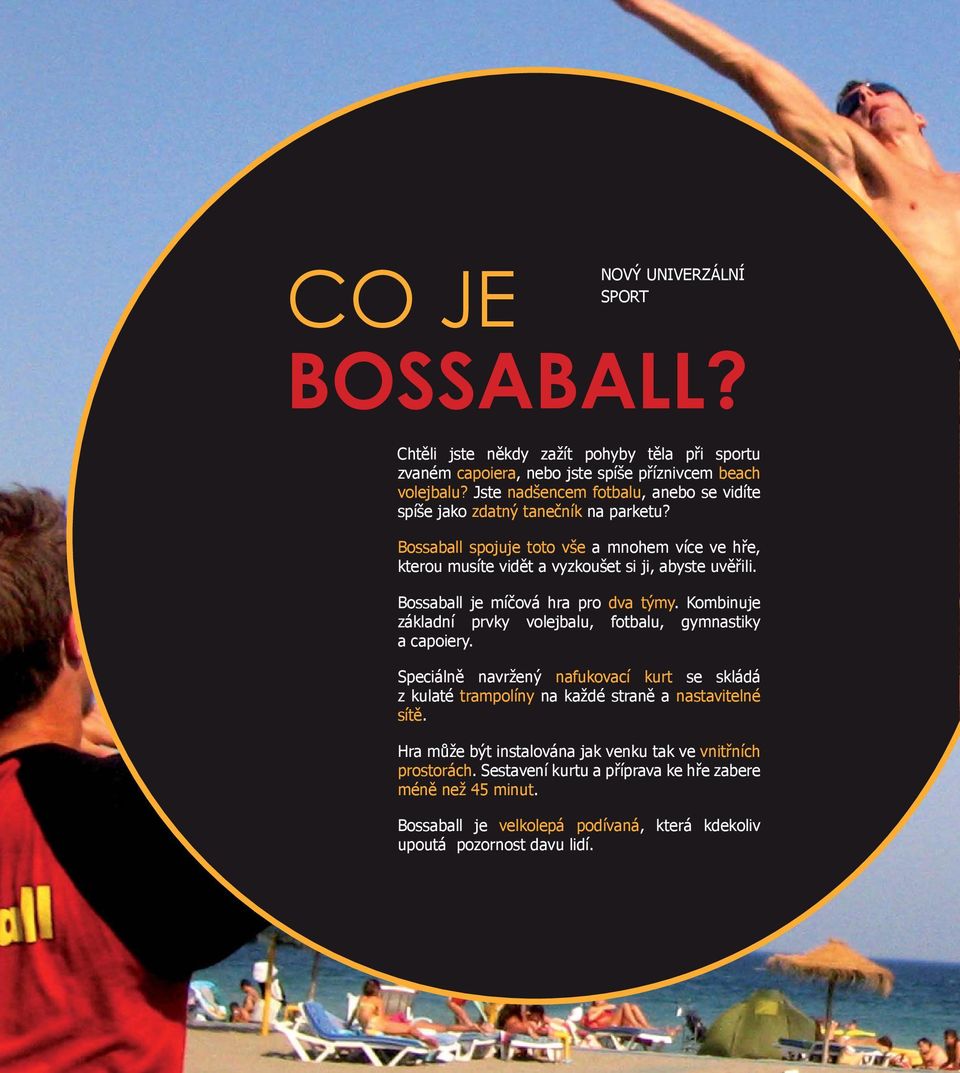 Bossaball je míčová hra pro dva týmy. Kombinuje základní prvky volejbalu, fotbalu, gymnastiky a capoiery.