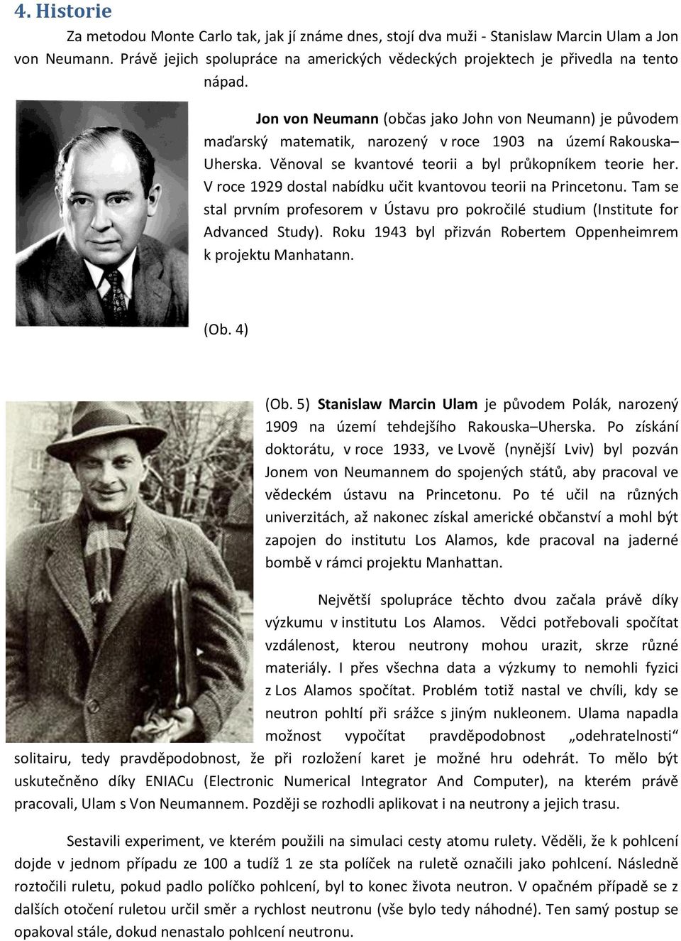 Jon von Neumann (občas jako John von Neumann) je původem maďarský matematik, narozený v roce 1903 na území Rakouska Uherska. Věnoval se kvantové teorii a byl průkopníkem teorie her.