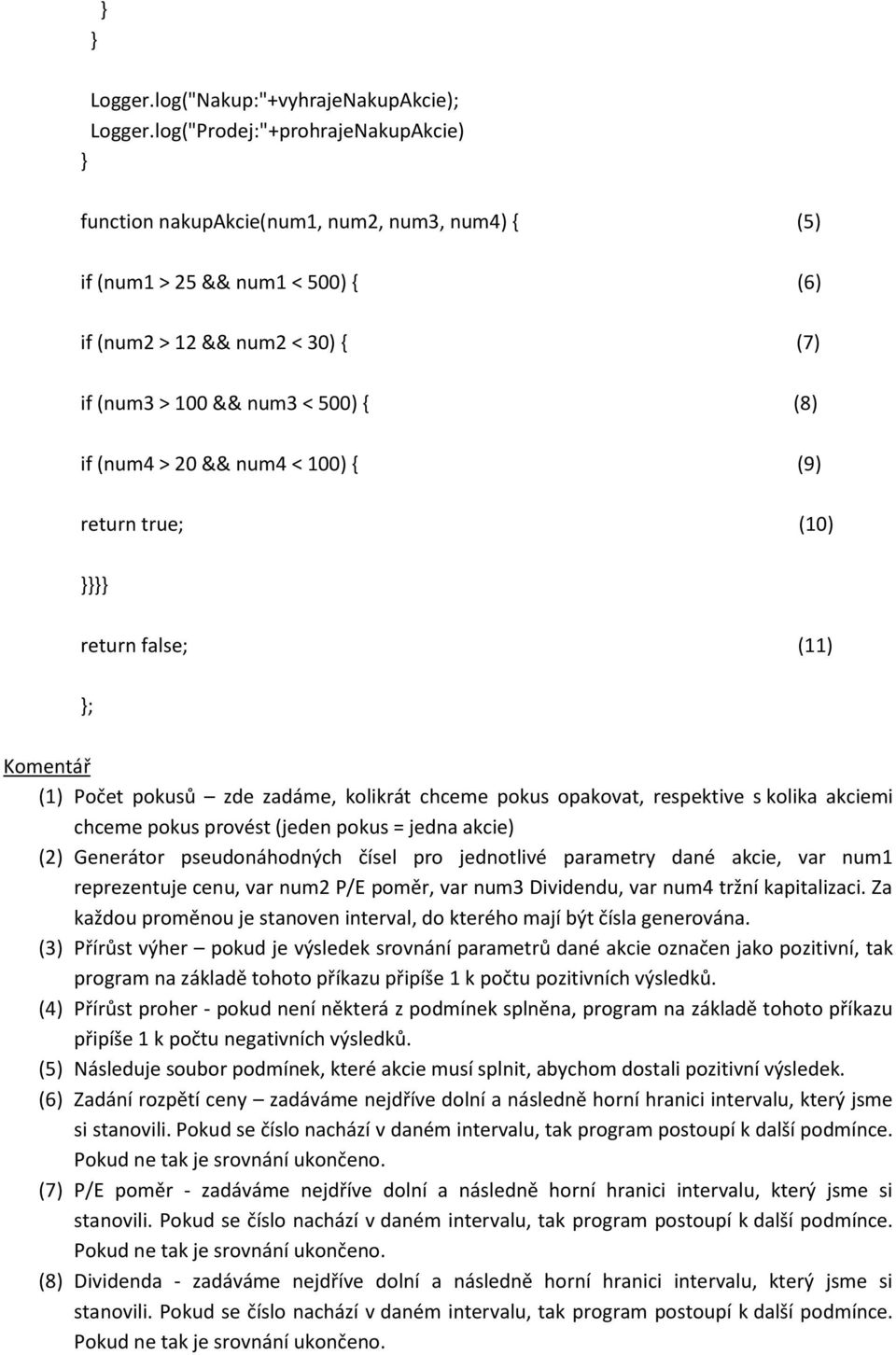 > 20 && num4 < 100) { (9) return true; (10) }}}} return false; (11) }; Komentář (1) Počet pokusů zde zadáme, kolikrát chceme pokus opakovat, respektive s kolika akciemi chceme pokus provést (jeden