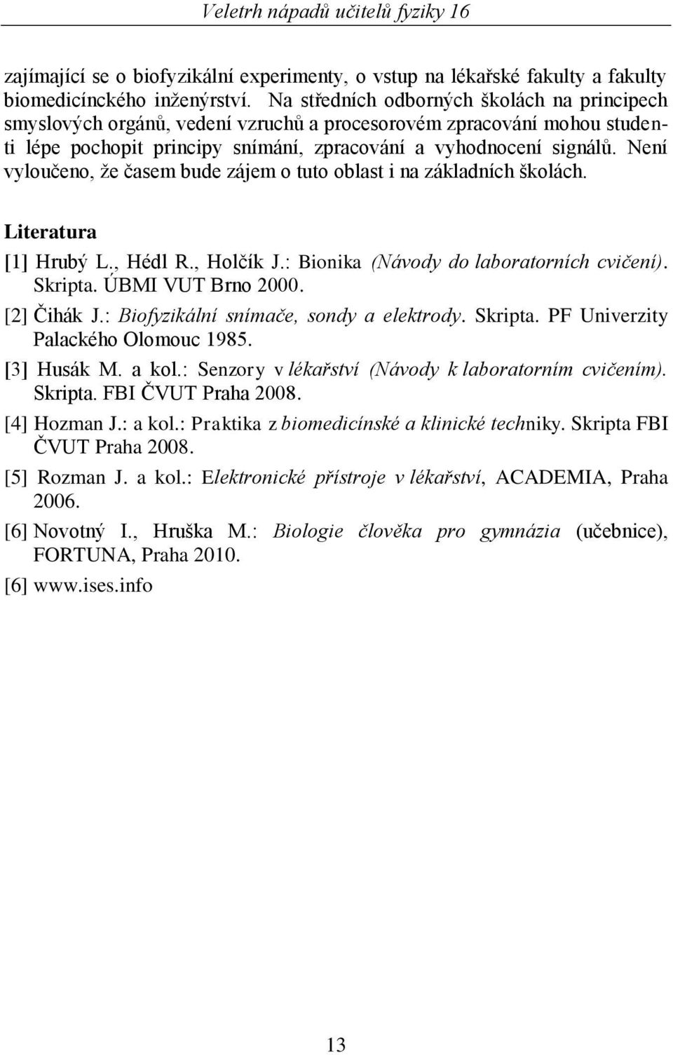Není vyloučeno, ţe časem bude zájem o tuto oblast i na základních školách. Literatura [1] Hrubý L., Hédl R., Holčík J.: Bionika (Návody do laboratorních cvičení). Skripta. ÚBMI VUT Brno 2000.