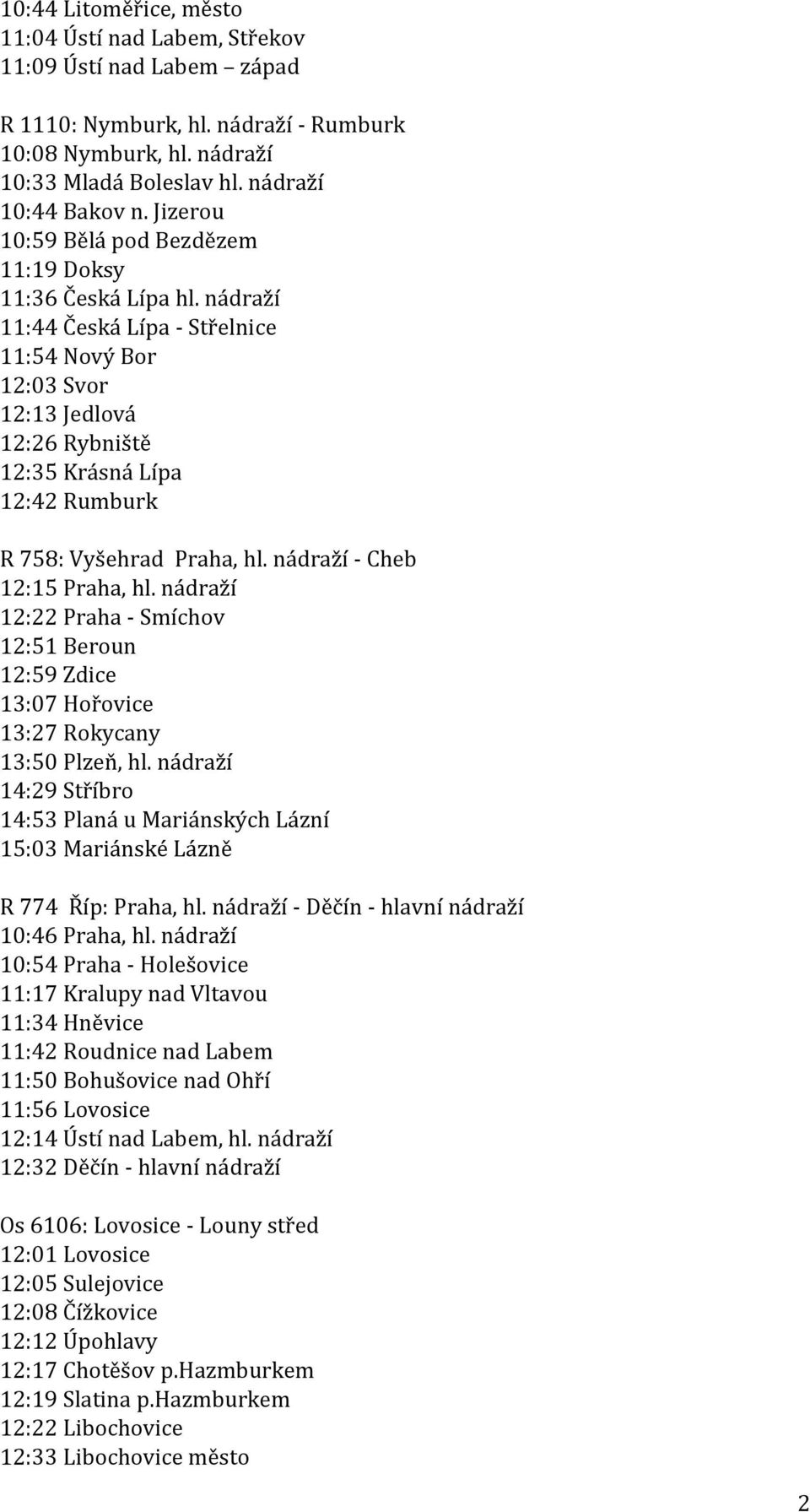 nádraží 11:44 Česká Lípa - Střelnice 11:54 Nový Bor 12:03 Svor 12:13 Jedlová 12:26 Rybniště 12:35 Krásná Lípa 12:42 Rumburk R 758: Vyšehrad Praha, hl. nádraží - Cheb 12:15 Praha, hl.