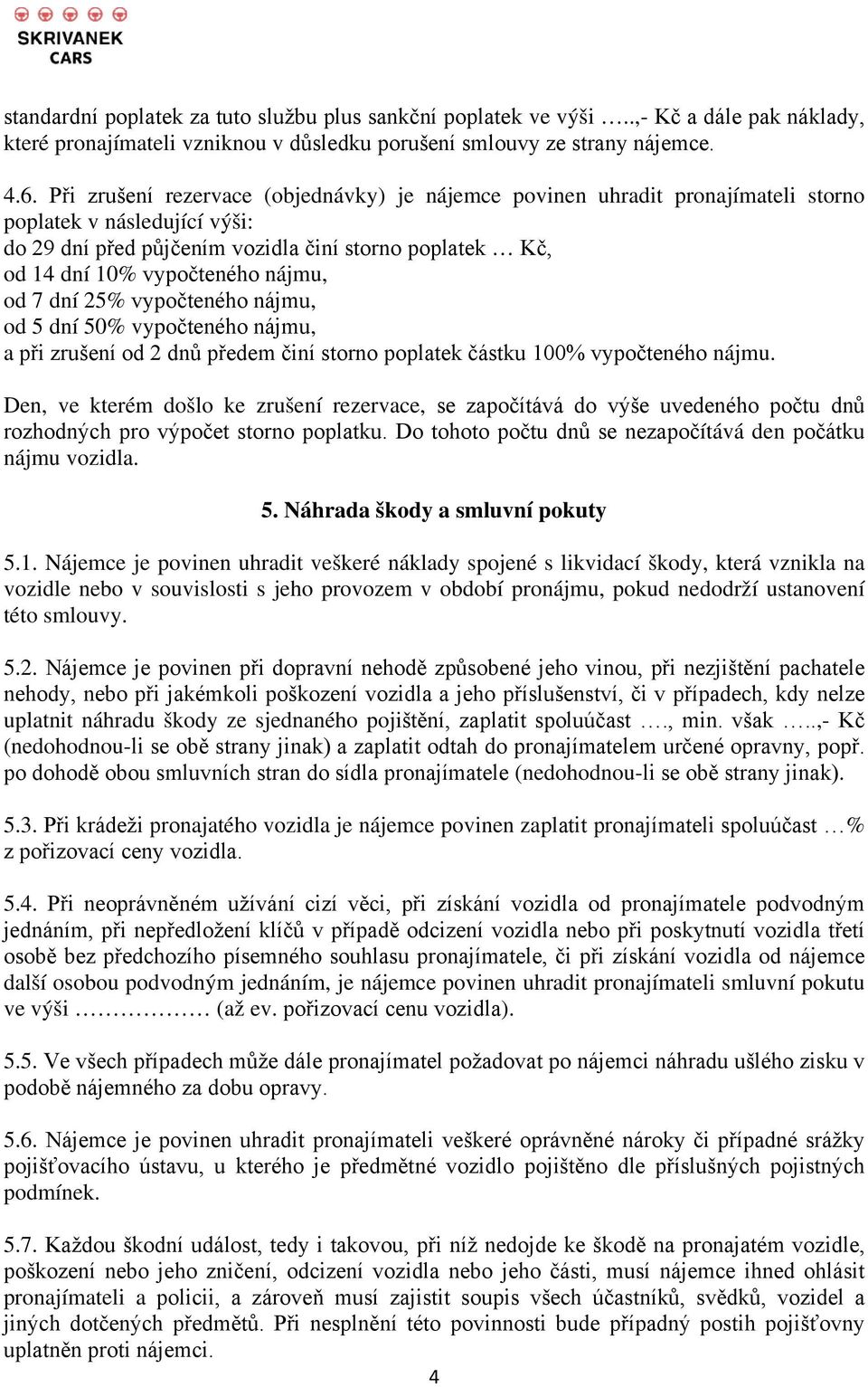 nájmu, od 7 dní 25% vypočteného nájmu, od 5 dní 50% vypočteného nájmu, a při zrušení od 2 dnů předem činí storno poplatek částku 100% vypočteného nájmu.