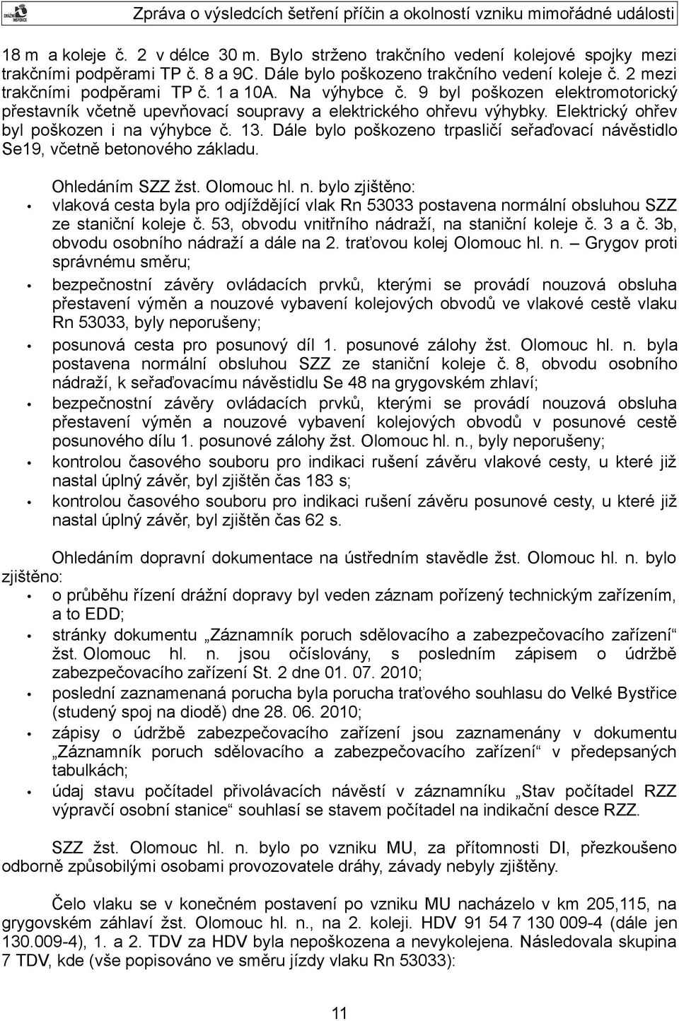 Dále bylo poškozeno seřaďovací návěstidlo Se19, včetně betonového základu. Ohledáním SZZ žst. Olomouc hl. n. bylo zjištěno: vlaková cesta byla pro odjíždějící vlak Rn 53033 postavena normální obsluhou SZZ ze staniční koleje č.
