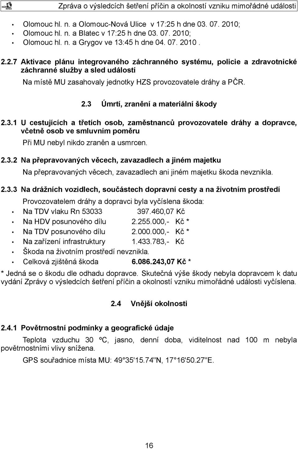 2.3 Úmrtí, zranění a materiální škody 2.3.1 U cestujících a třetích osob, zaměstnanců provozovatele dráhy a dopravce, včetně osob ve smluvním poměru Při MU nebyl nikdo zraněn a usmrcen. 2.3.2 Na přepravovaných věcech, zavazadlech a jiném majetku Na přepravovaných věcech, zavazadlech ani jiném majetku škoda nevznikla.