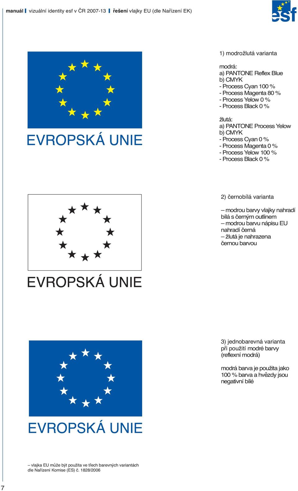 varianta modrou barvy vlajky nahradí bílá s černým outlinem modrou barvu nápisu EU nahradí černá žlutá je nahrazena černou barvou 3) jednobarevná varianta při použití modré