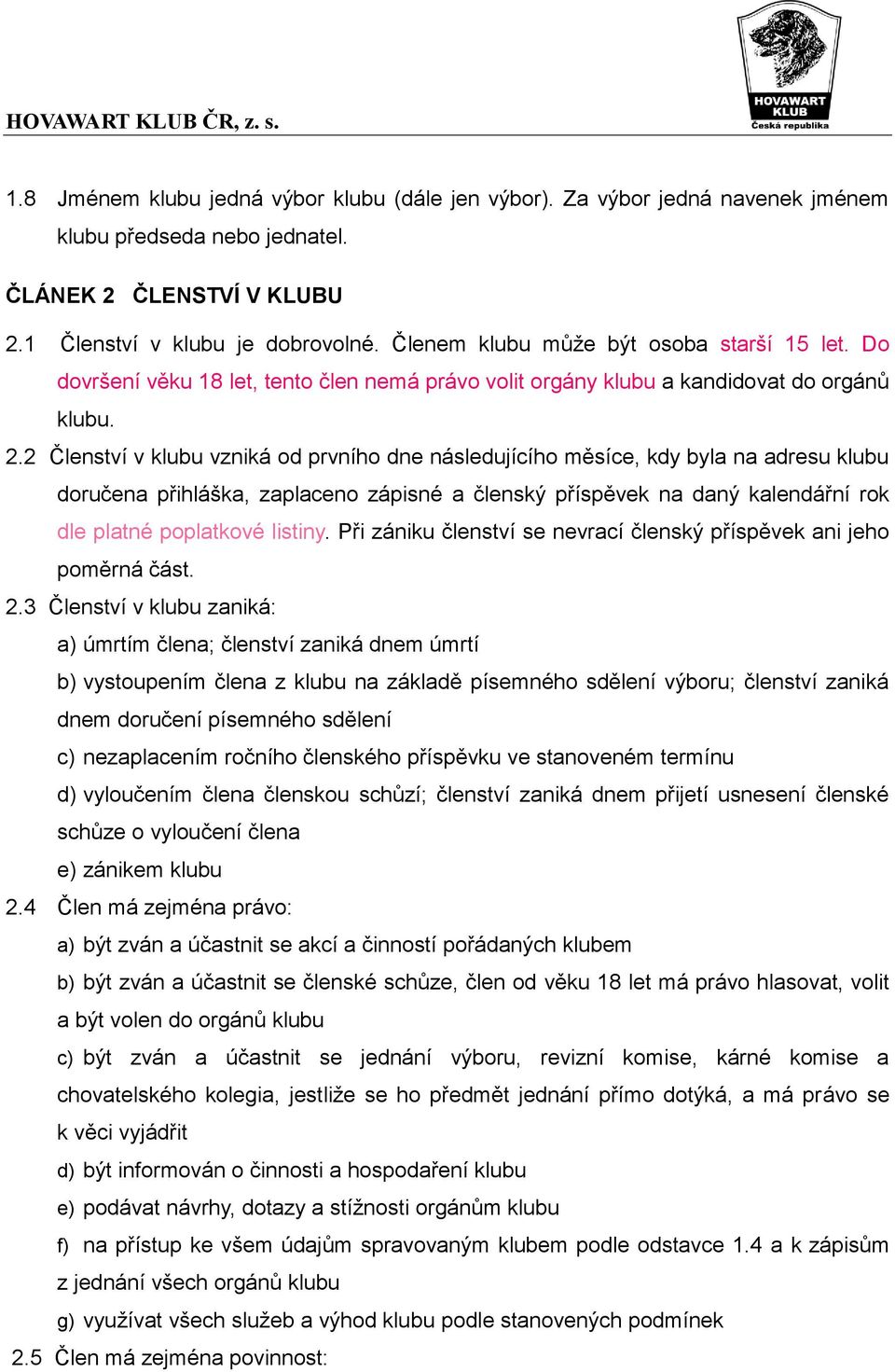 2 Členství v klubu vzniká od prvního dne následujícího měsíce, kdy byla na adresu klubu doručena přihláška, zaplaceno zápisné a členský příspěvek na daný kalendářní rok dle platné poplatkové listiny.