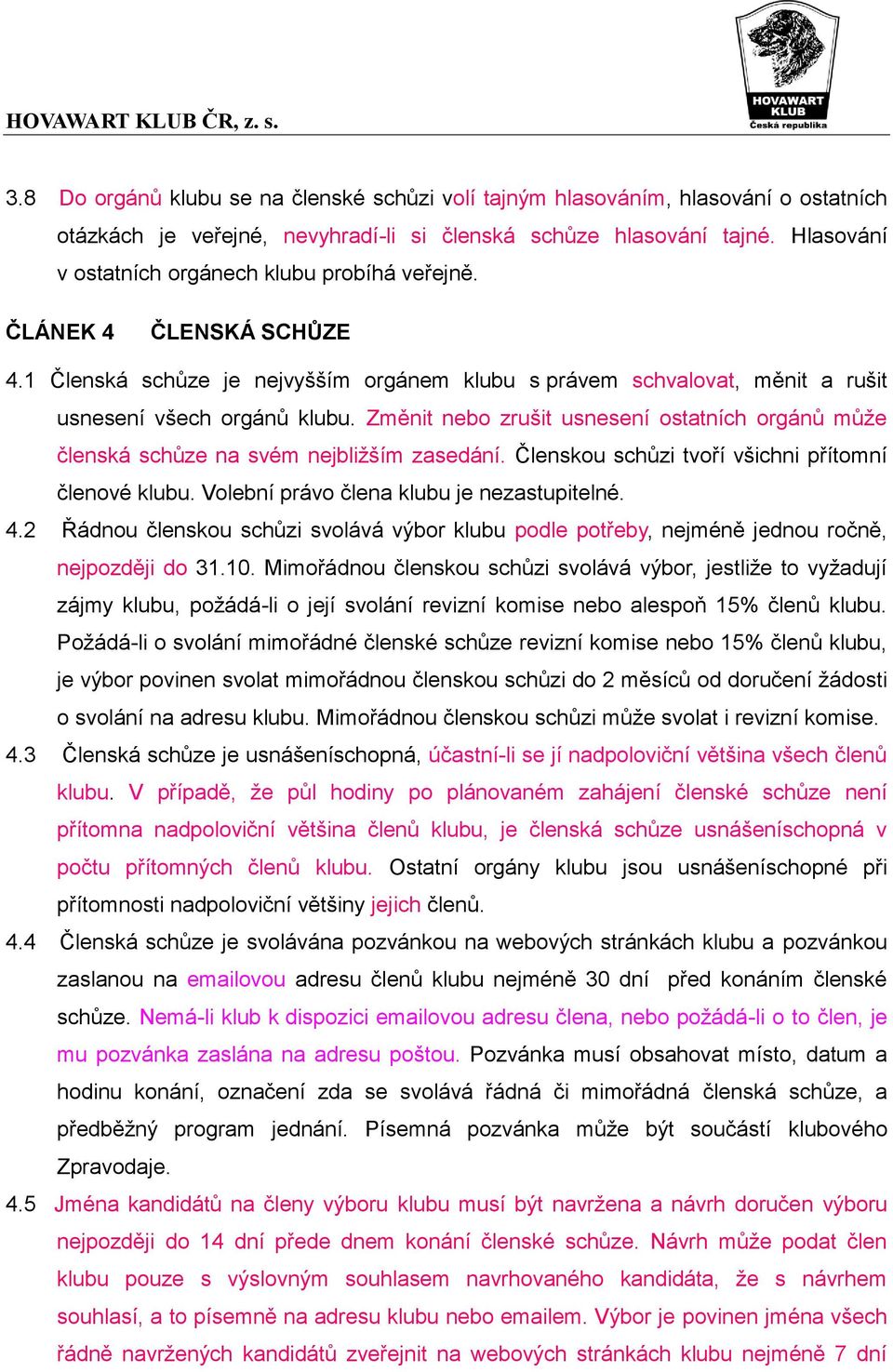 Změnit nebo zrušit usnesení ostatních orgánů může členská schůze na svém nejbližším zasedání. Členskou schůzi tvoří všichni přítomní členové klubu. Volební právo člena klubu je nezastupitelné. 4.