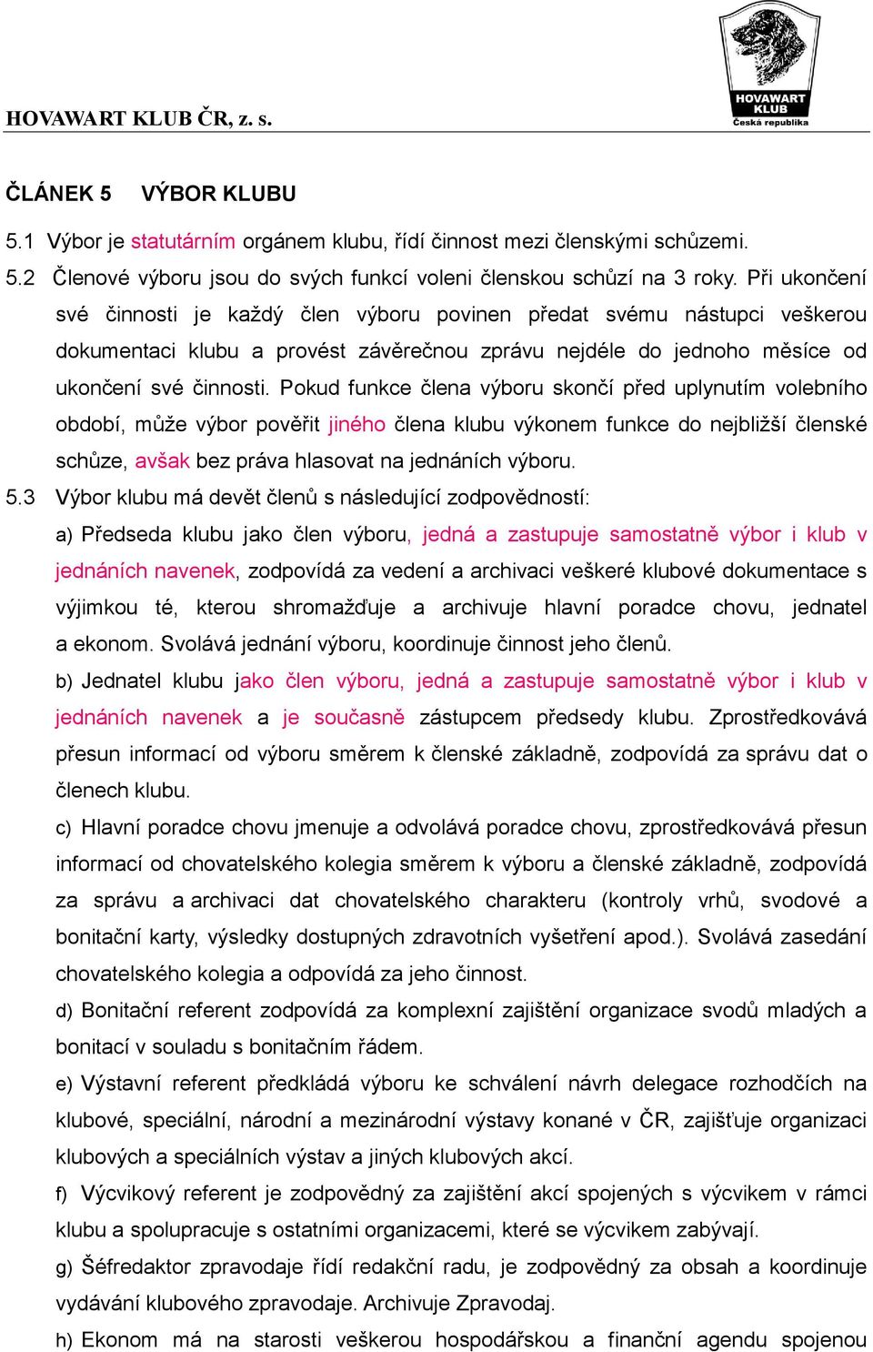 Pokud funkce člena výboru skončí před uplynutím volebního období, může výbor pověřit jiného člena klubu výkonem funkce do nejbližší členské schůze, avšak bez práva hlasovat na jednáních výboru. 5.