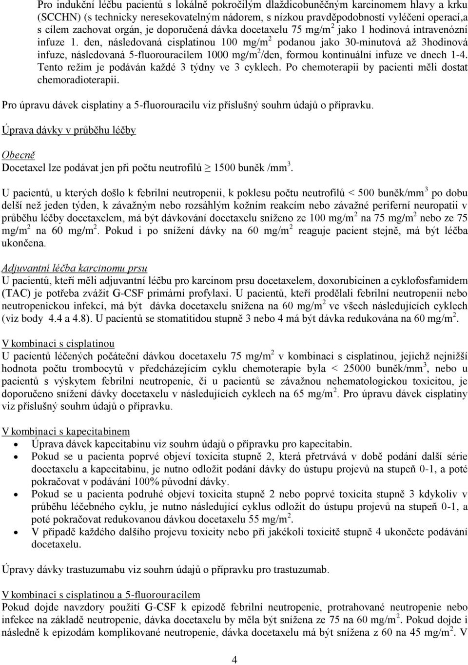 den, následovaná cisplatinou 100 mg/m 2 podanou jako 30-minutová až 3hodinová infuze, následovaná 5-fluorouracilem 1000 mg/m 2 /den, formou kontinuální infuze ve dnech 1-4.