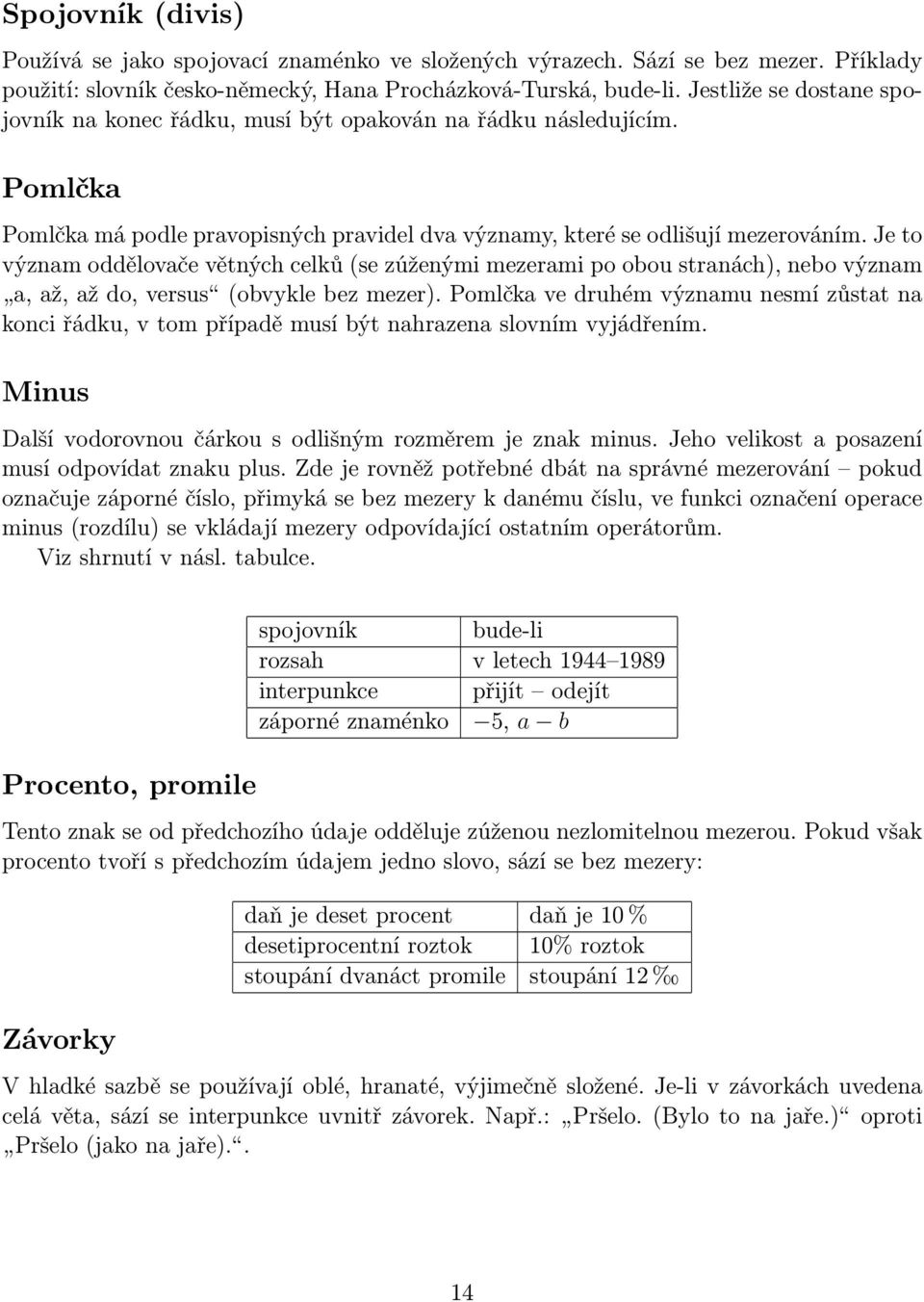 Je to význam oddělovače větných celků (se zúženými mezerami po obou stranách), nebo význam a, až, až do, versus (obvykle bez mezer).