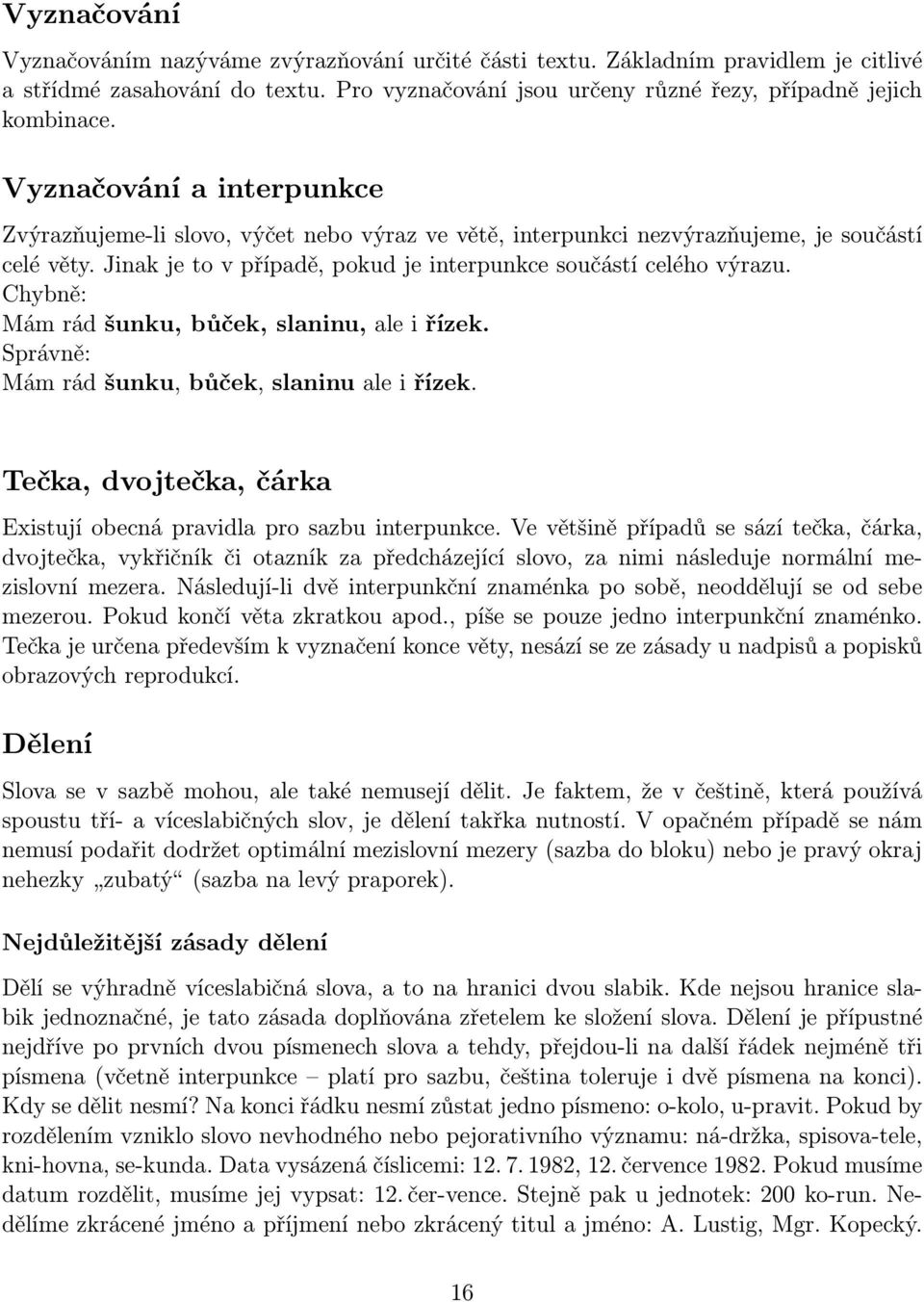 Chybně: Mám rád šunku, bůček, slaninu, ale i řízek. Správně: Mám rád šunku, bůček, slaninu ale i řízek. Tečka, dvojtečka, čárka Existují obecná pravidla pro sazbu interpunkce.