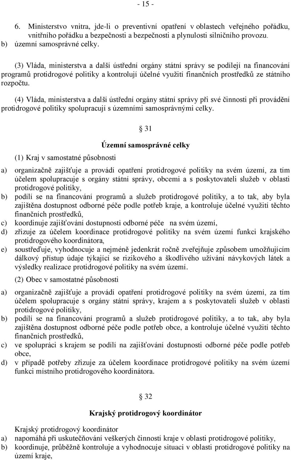 (4) Vláda, ministerstva a další ústřední orgány státní správy při své činnosti při provádění protidrogové politiky spolupracují s územními samosprávnými celky.