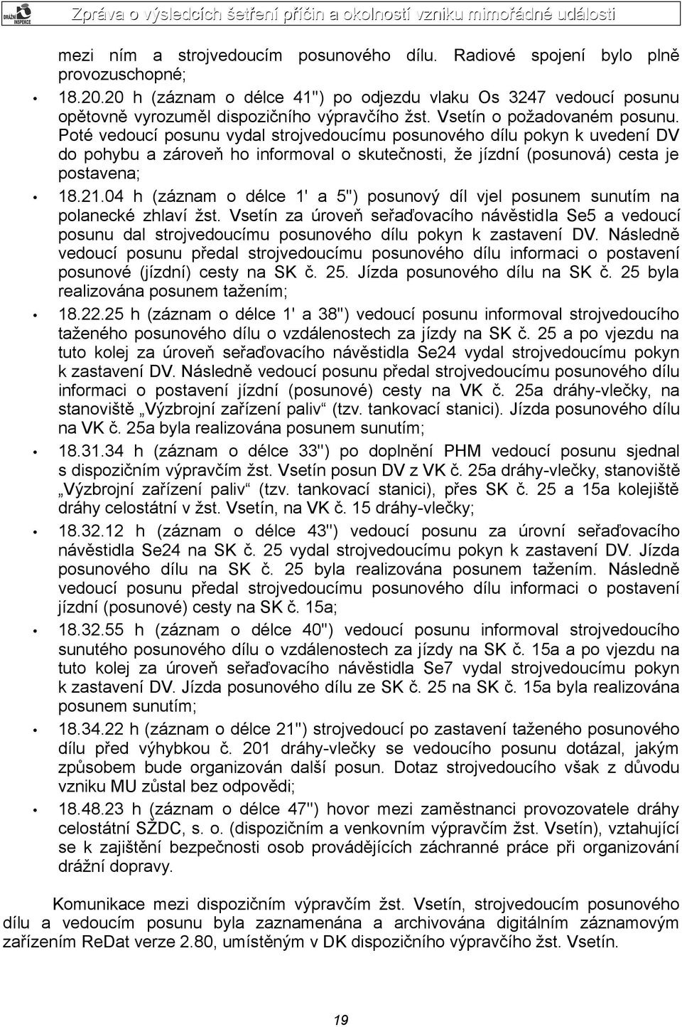 Poté vedoucí posunu vydal strojvedoucímu posunového dílu pokyn k uvedení DV do pohybu a zároveň ho informoval o skutečnosti, že jízdní (posunová) cesta je postavena; 18.21.