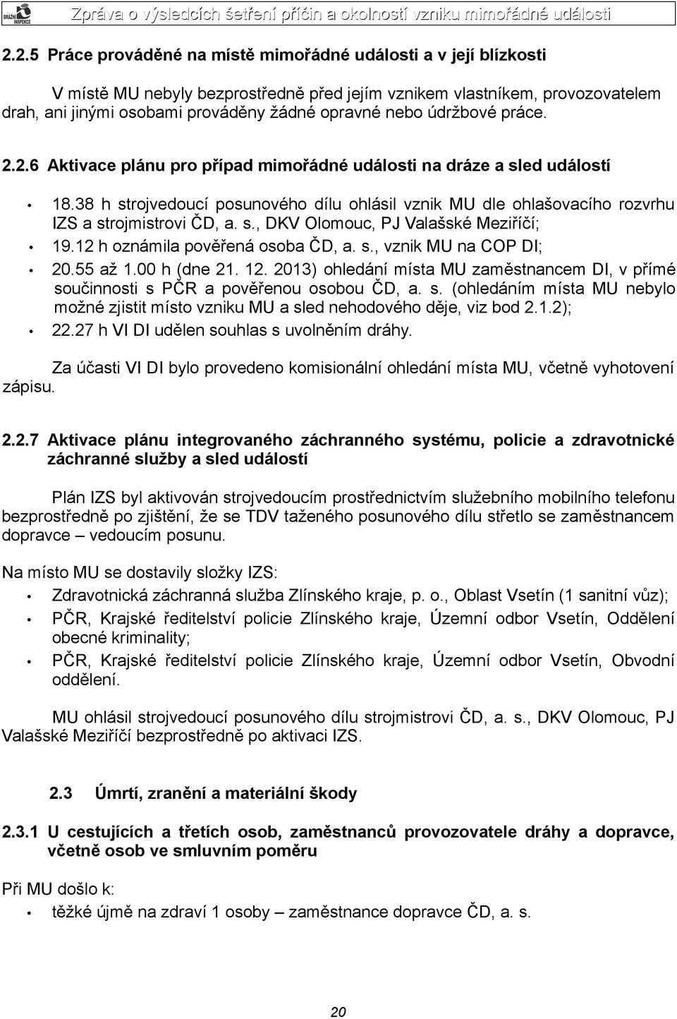 38 h strojvedoucí posunového dílu ohlásil vznik MU dle ohlašovacího rozvrhu IZS a strojmistrovi ČD, a. s., DKV Olomouc, PJ Valašské Meziříčí; 19.12 h oznámila pověřená osoba ČD, a. s., vznik MU na COP DI; 20.